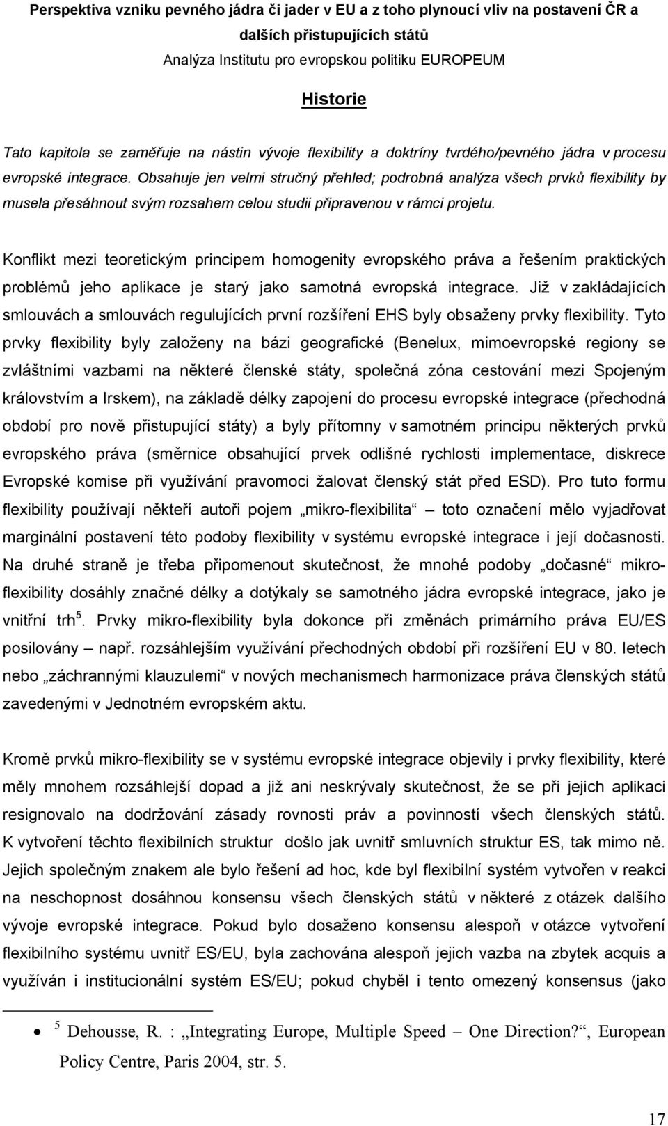 Konflikt mezi teoretickým principem homogenity evropského práva a řešením praktických problémů jeho aplikace je starý jako samotná evropská integrace.