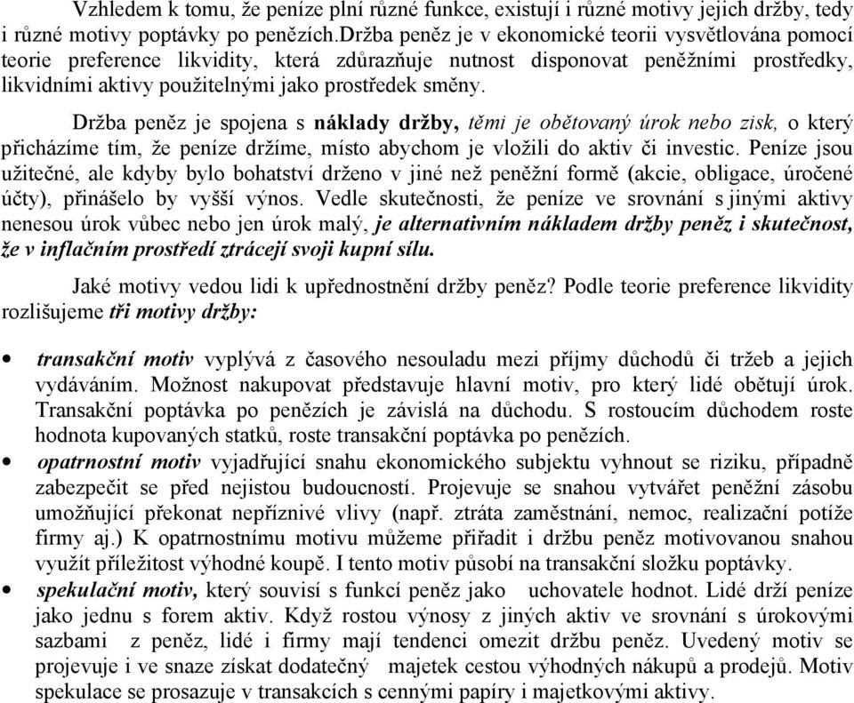 Držba peněz je spojena s náklady držby, těmi je obětovaný úrok nebo zisk, o který přicházíme tím, že peníze držíme, místo abychom je vložili do aktiv či investic.