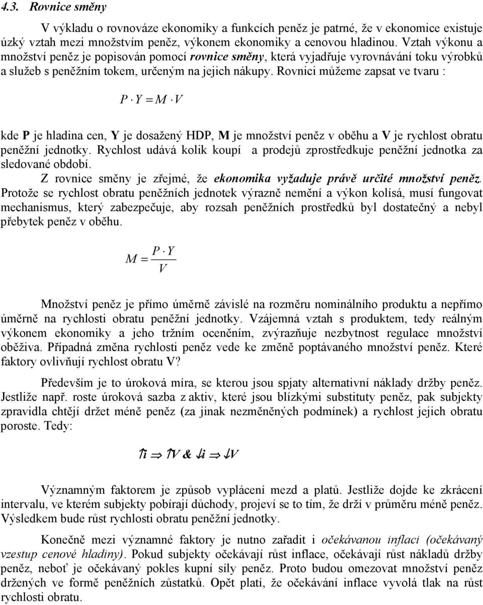 Rovnici můžeme zapsat ve tvaru : P Y = M V kde P je hladina cen, Y je dosažený HDP, M je množství peněz v oběhu a V je rychlost obratu peněžní jednotky.