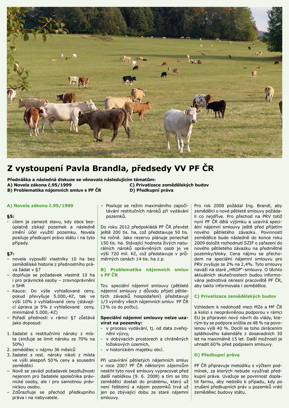 95/1999 5: - cílem je zamezit stavu, kdy obce bezúplatně získají pozemek a následně změní účel využití pozemku. Novela posiluje předkupní právo státu i na tyto případy.