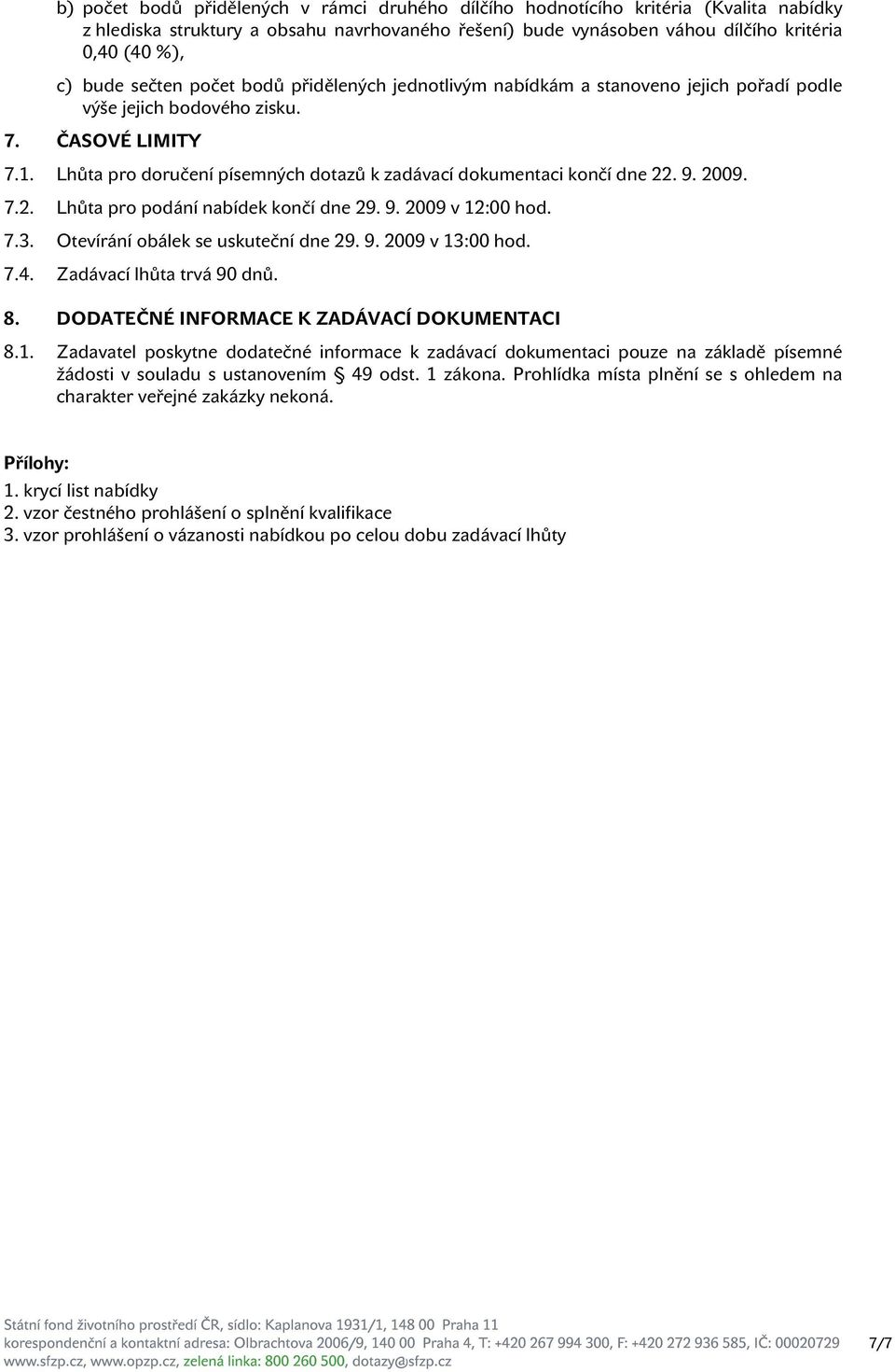 Lhůta pro doručení písemných dotazů k zadávací dokumentaci končí dne 22. 9. 2009. 7.2. Lhůta pro podání nabídek končí dne 29. 9. 2009 v 12:00 hod. 7.3. Otevírání obálek se uskuteční dne 29. 9. 2009 v 13:00 hod.