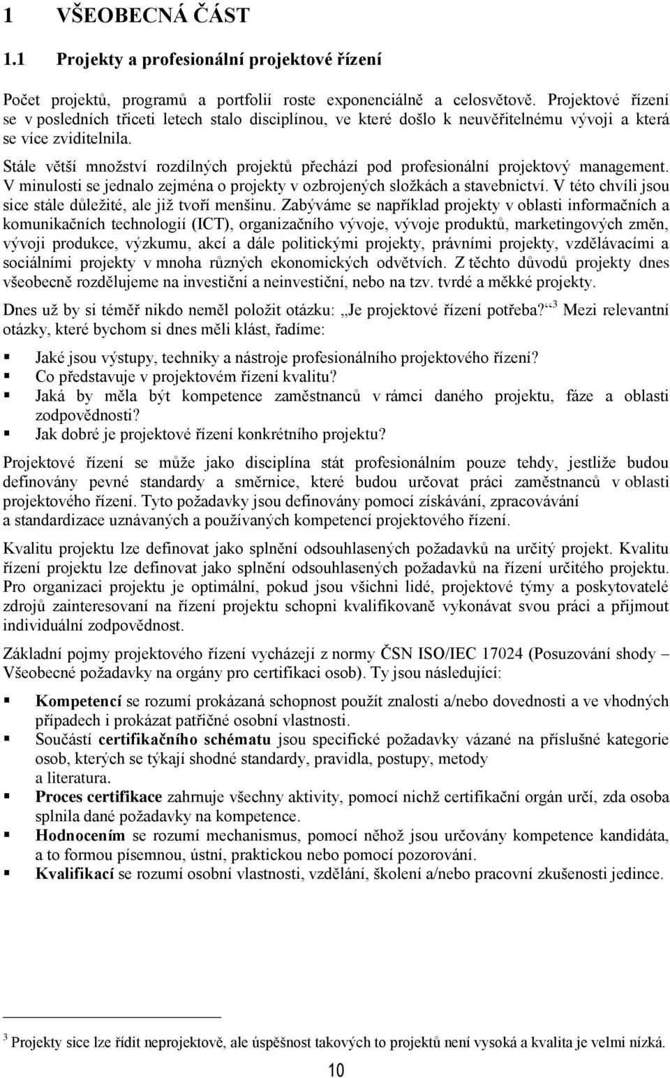 Stále větší mnoţství rozdílných projektů přechází pod profesionální projektový management. V minulosti se jednalo zejména o projekty v ozbrojených sloţkách a stavebnictví.