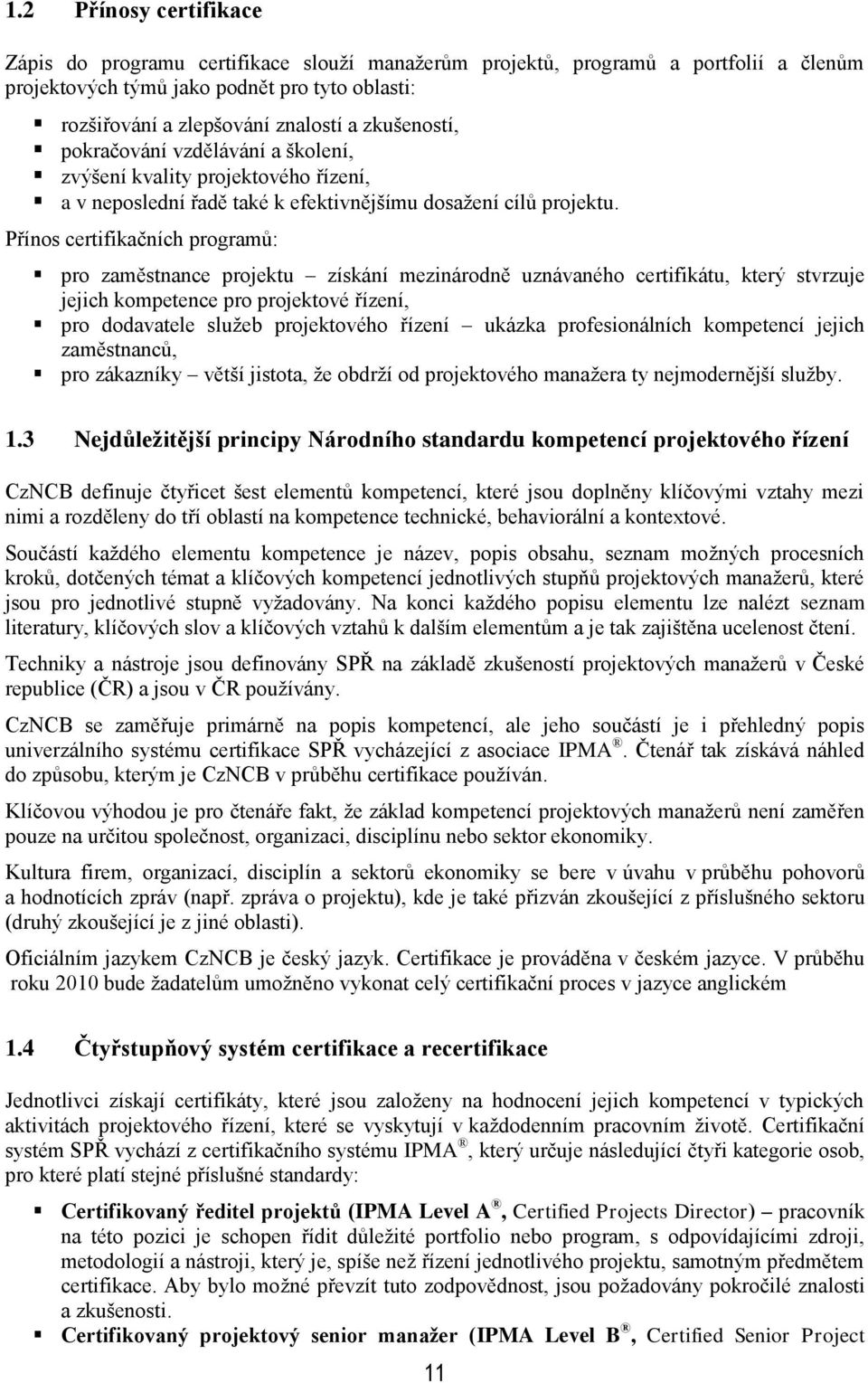 Přínos certifikačních programů: pro zaměstnance projektu získání mezinárodně uznávaného certifikátu, který stvrzuje jejich kompetence pro projektové řízení, pro dodavatele sluţeb projektového řízení