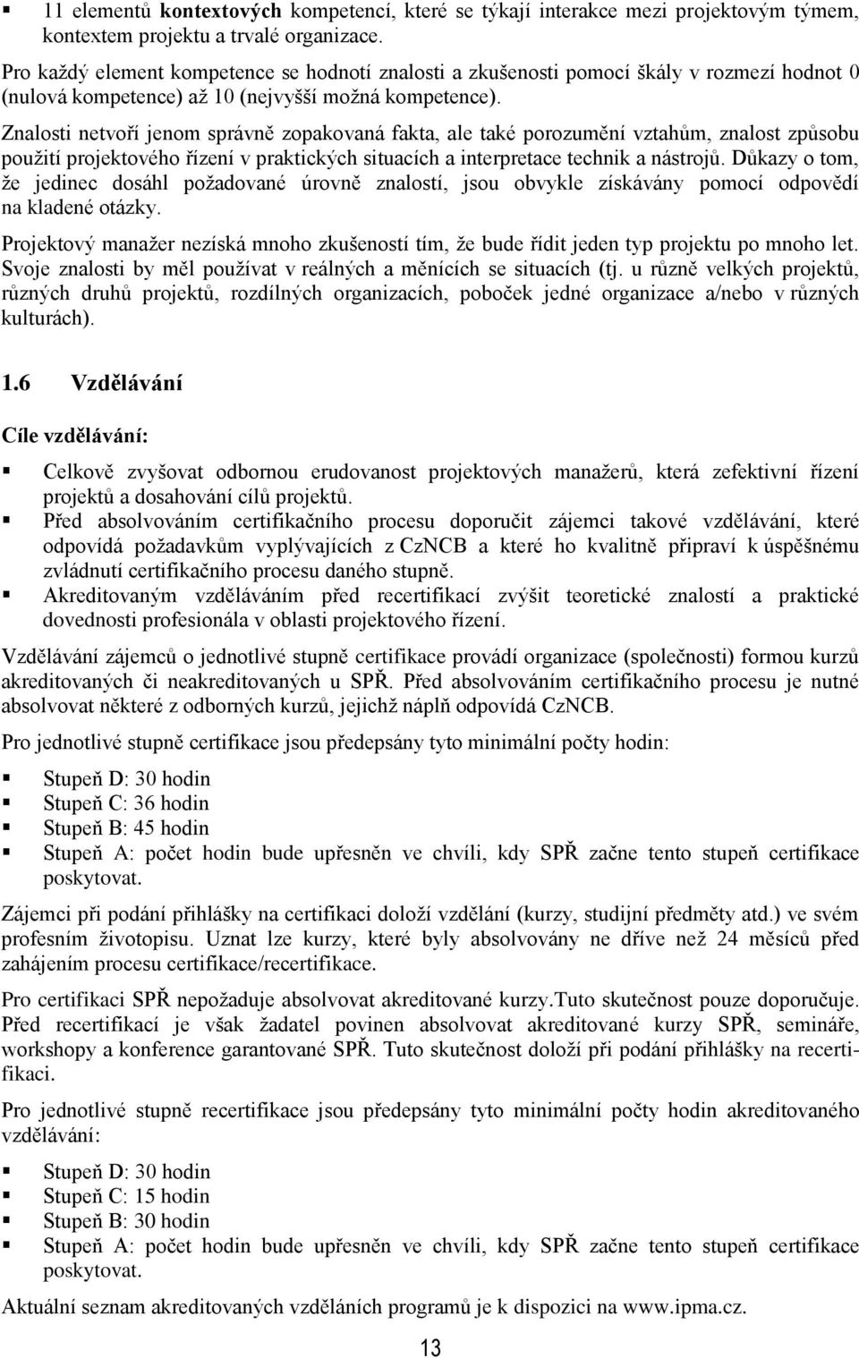 Znalosti netvoří jenom správně zopakovaná fakta, ale také porozumění vztahům, znalost způsobu pouţití projektového řízení v praktických situacích a interpretace technik a nástrojů.