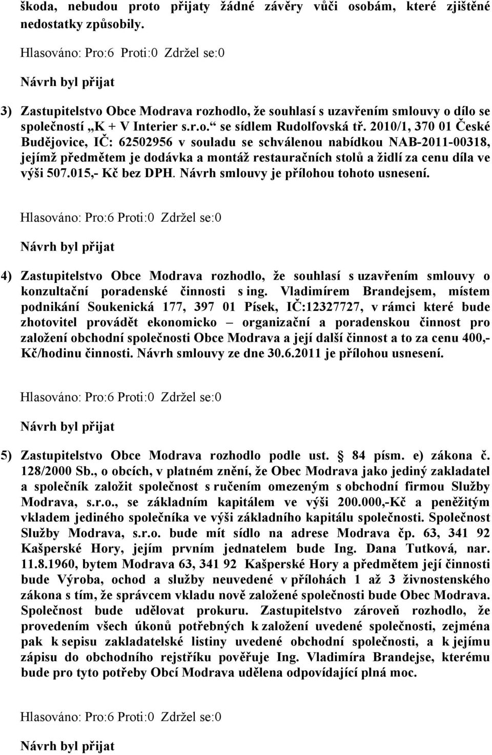 2010/1, 370 01 České Budějovice, IČ: 62502956 v souladu se schválenou nabídkou NAB-2011-00318, jejímž předmětem je dodávka a montáž restauračních stolů a židlí za cenu díla ve výši 507.