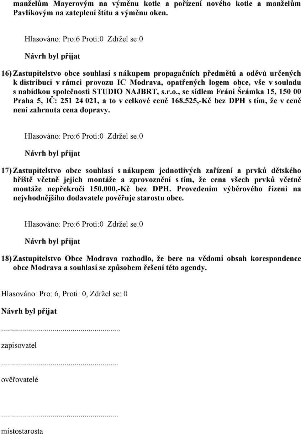 r.o., se sídlem Fráni Šrámka 15, 150 00 Praha 5, IČ: 251 24 021, a to v celkové ceně 168.525,-Kč bez DPH s tím, že v ceně není zahrnuta cena dopravy.