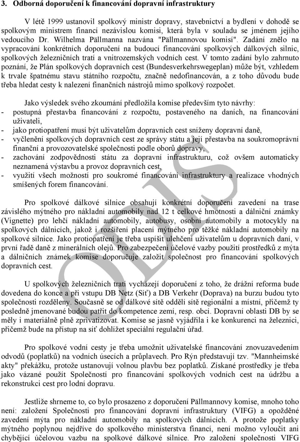 Zadání znělo na vypracování konkrétních doporučení na budoucí financování spolkových dálkových silnic, spolkových železničních tratí a vnitrozemských vodních cest.