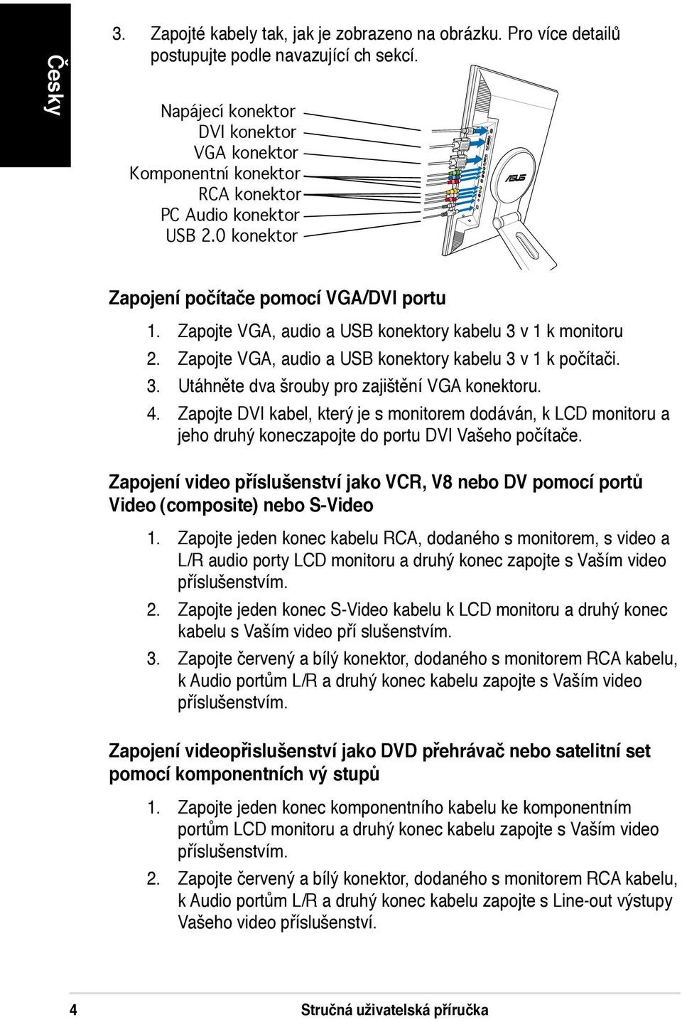 Zapojte VGA, audio a USB konektory kabelu 3 v 1 k monitoru 2. Zapojte VGA, audio a USB konektory kabelu 3 v 1 k počítači. 3. Utáhněte dva šrouby pro zajištění VGA konektoru. 4.