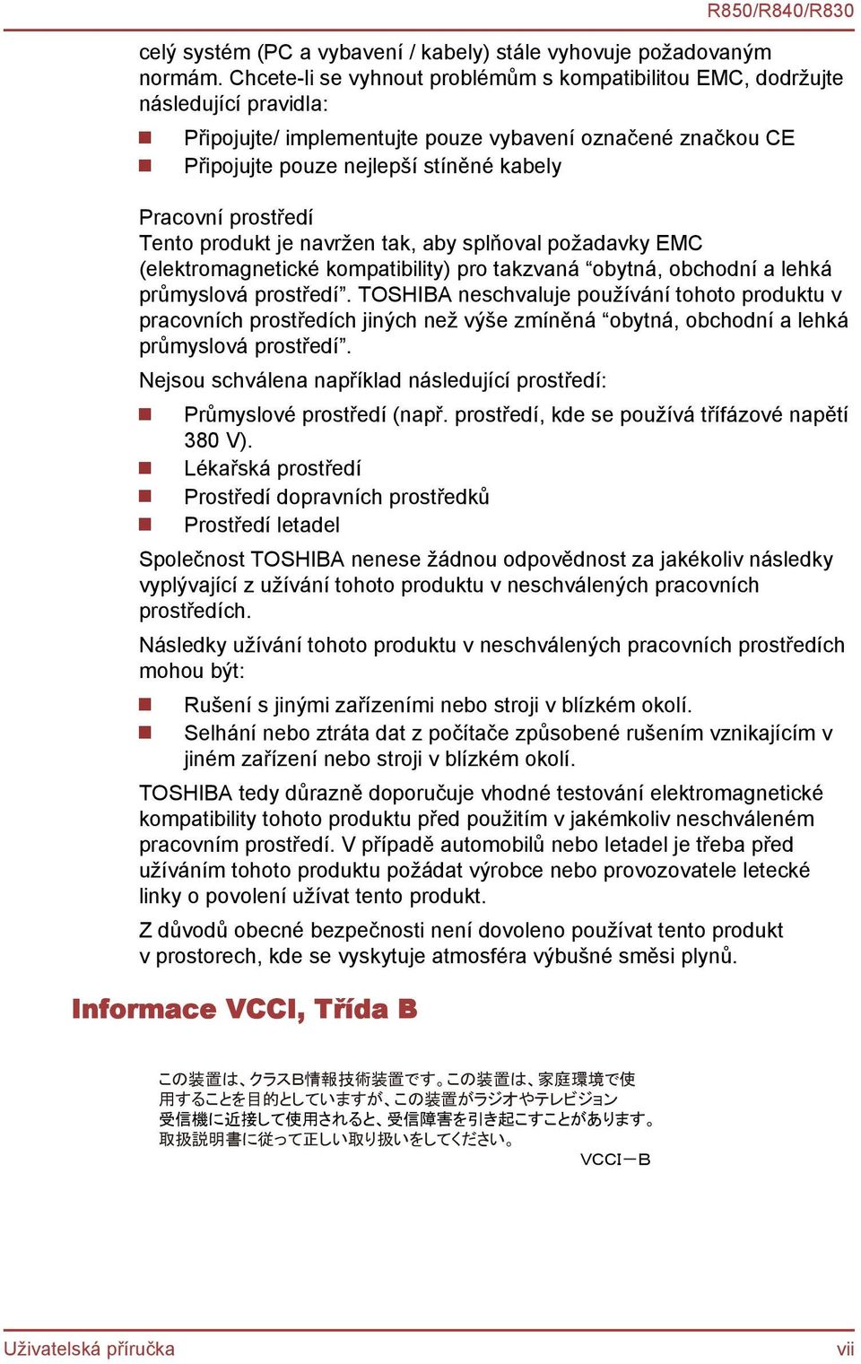 prostředí Tento produkt je navržen tak, aby splňoval požadavky EMC (elektromagnetické kompatibility) pro takzvaná obytná, obchodní a lehká průmyslová prostředí.