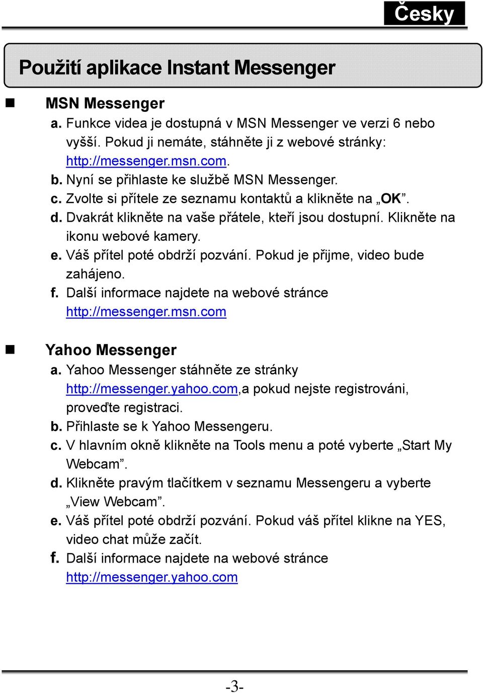 Váš přítel poté obdrží pozvání. Pokud je přijme, video bude zahájeno. f. Další informace najdete na webové stránce http://messenger.msn.com Yahoo Messenger a.