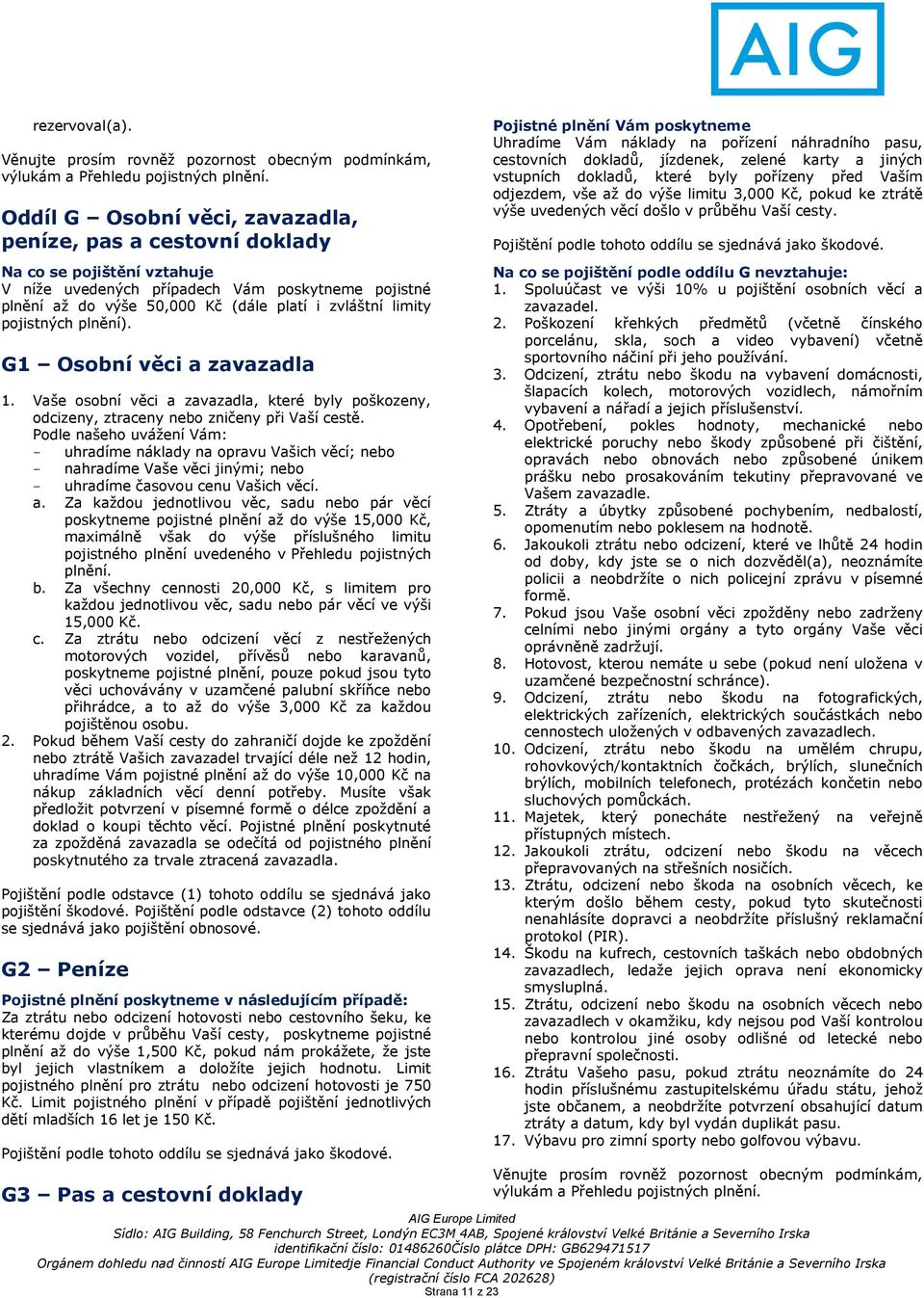 pojistných plnění). G1 Osobní věci a zavazadla 1. Vaše osobní věci a zavazadla, které byly poškozeny, odcizeny, ztraceny nebo zničeny při Vaší cestě.