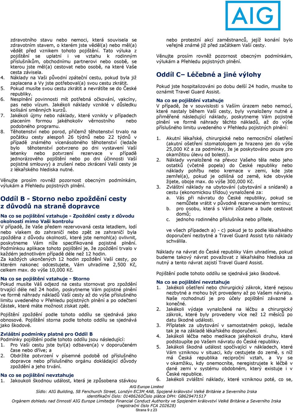 Náklady na Vaši původní zpáteční cestu, pokud byla již zaplacena a Vy jste potřeboval(a) svou cestu zkrátit. 5. Pokud musíte svou cestu zkrátit a nevrátíte se do České republiky. 6.