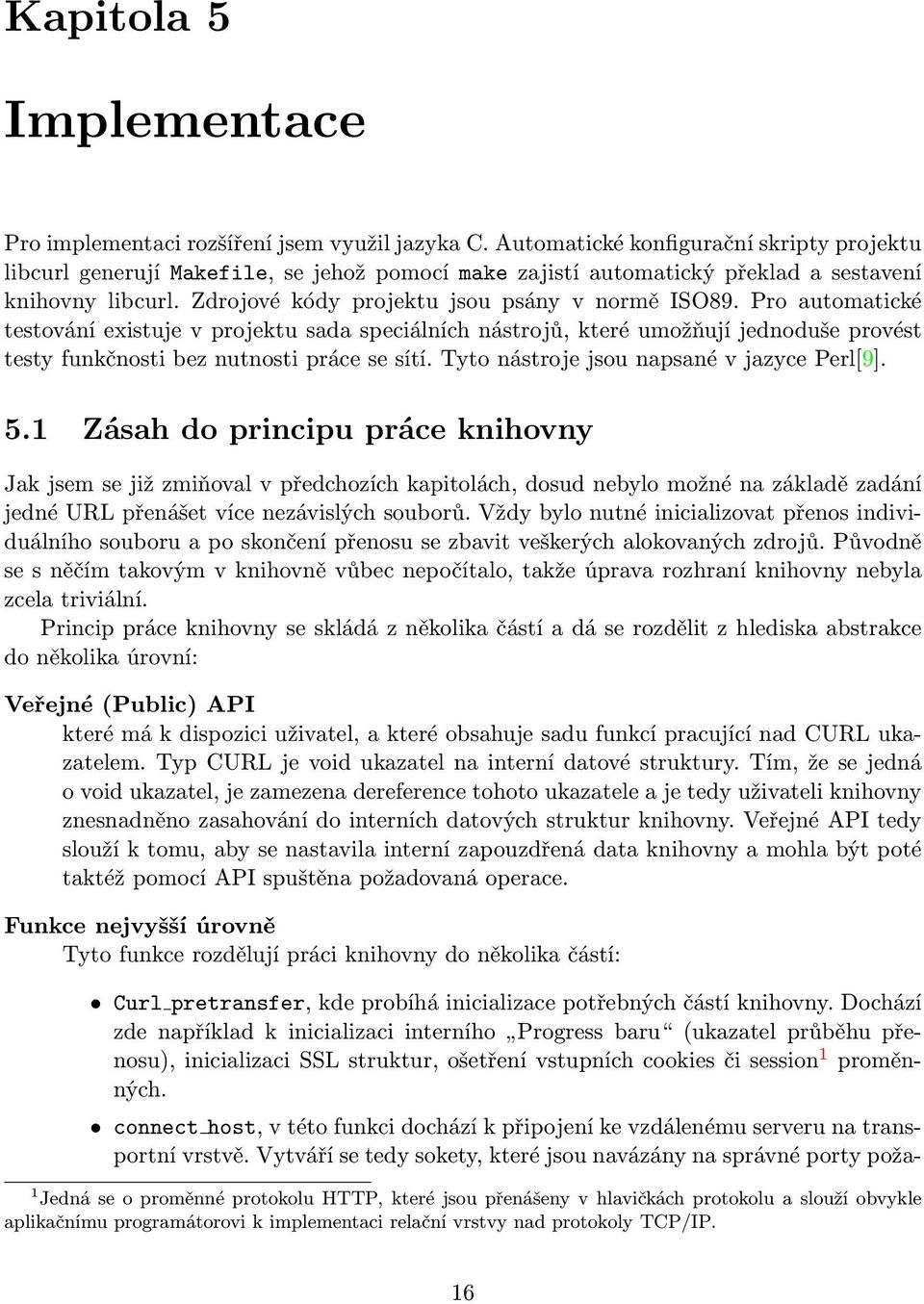 Pro automatické testování existuje v projektu sada speciálních nástrojů, které umožňují jednoduše provést testy funkčnosti bez nutnosti práce se sítí. Tyto nástroje jsou napsané v jazyce Perl[9]. 5.