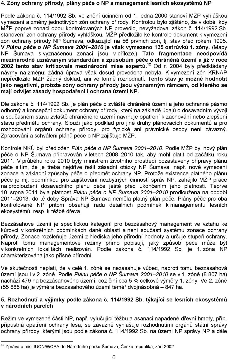 114/1992 Sb. stanovení zón ochrany přírody vyhláškou. MŢP předloţilo ke kontrole dokument k vymezení zón ochrany přírody NP Šumava, odkazující na 56 prvních zón, tj. stav před rokem 1995.