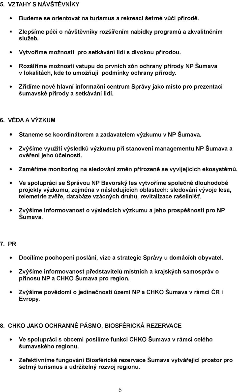 Zřídíme nové hlavní informační centrum Správy jako místo pro prezentaci šumavské přírody a setkávání lidí. 6. VĚDA A VÝZKUM Staneme se koordinátorem a zadavatelem výzkumu v NP Šumava.