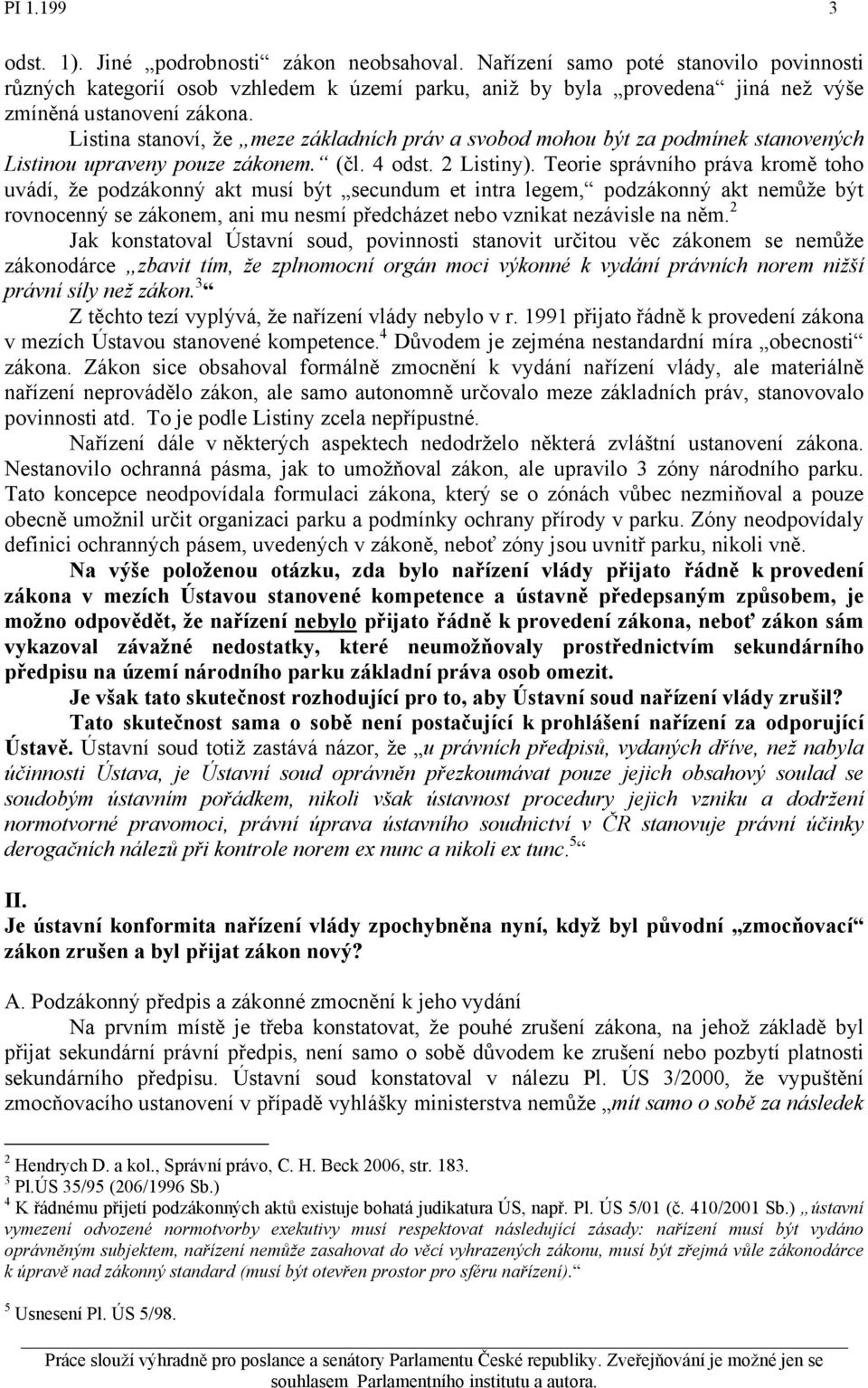 Listina stanoví, že meze základních práv a svobod mohou být za podmínek stanovených Listinou upraveny pouze zákonem. (čl. 4 odst. 2 Listiny).