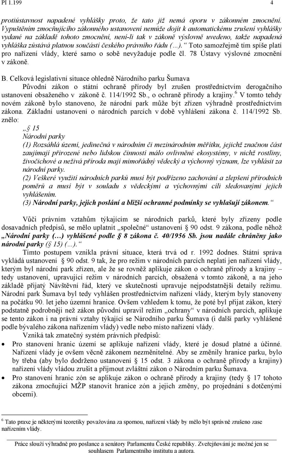 platnou součástí českého právního řádu ( ). Toto samozřejmě tím spíše platí pro nařízení vlády, které samo o sobě nevyžaduje podle čl. 78 Ústavy výslovné zmocnění v zákoně. B.