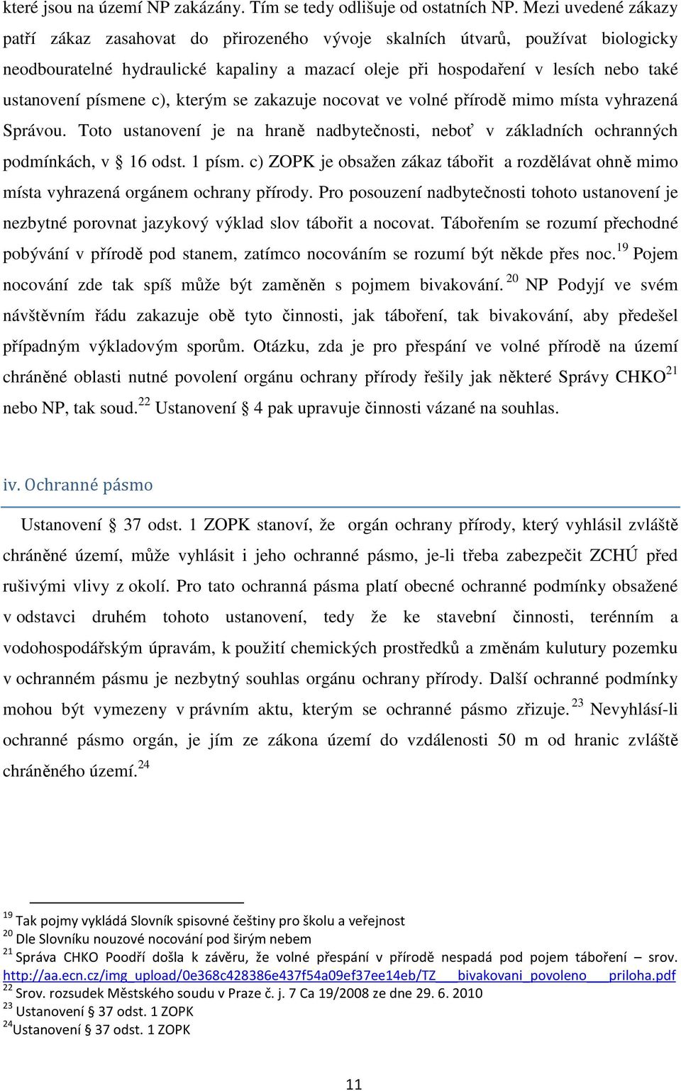 písmene c), kterým se zakazuje nocovat ve volné přírodě mimo místa vyhrazená Správou. Toto ustanovení je na hraně nadbytečnosti, neboť v základních ochranných podmínkách, v 16 odst. 1 písm.