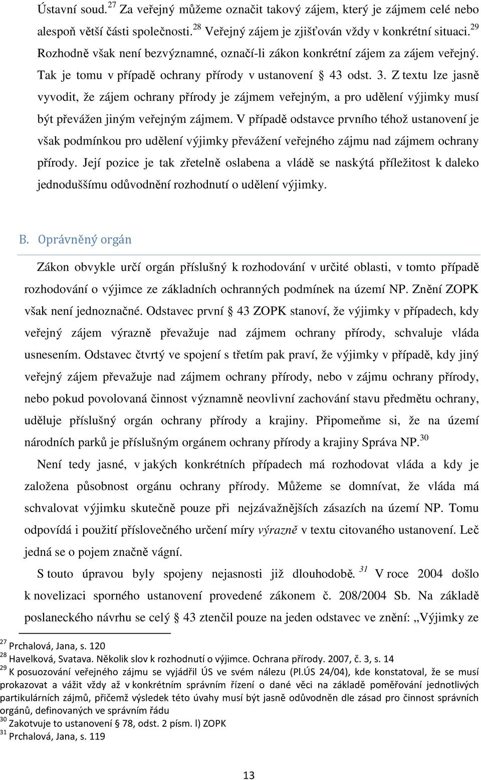 Z textu lze jasně vyvodit, že zájem ochrany přírody je zájmem veřejným, a pro udělení výjimky musí být převážen jiným veřejným zájmem.