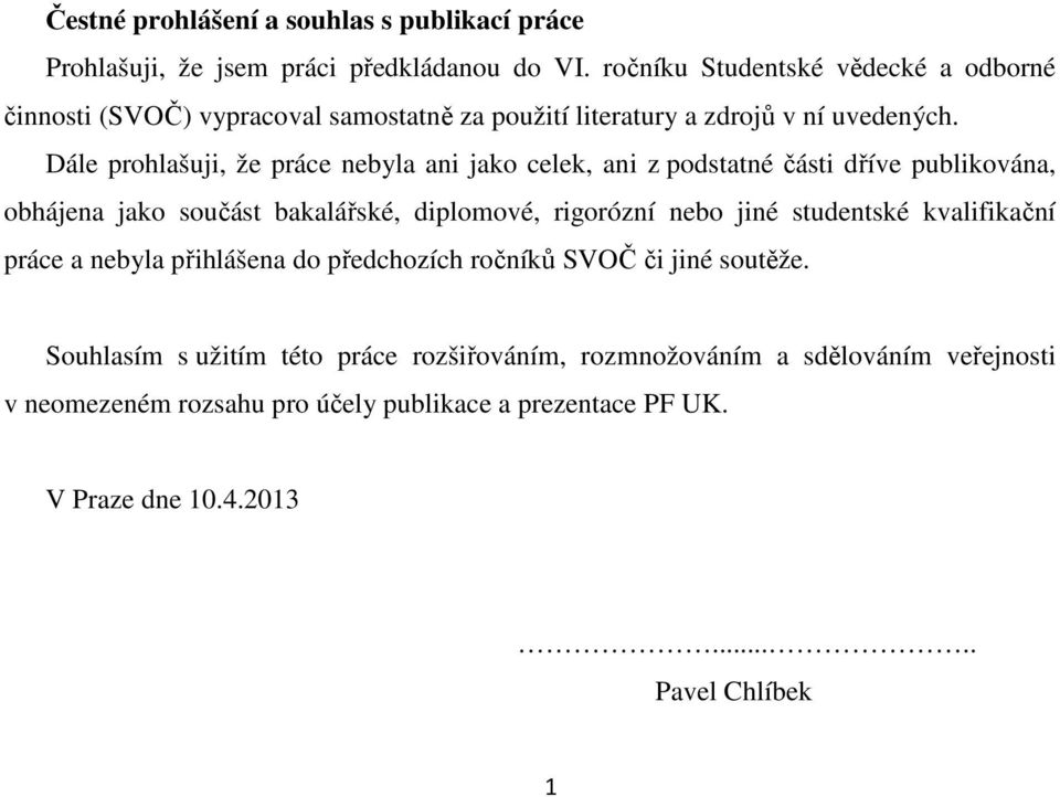 Dále prohlašuji, že práce nebyla ani jako celek, ani z podstatné části dříve publikována, obhájena jako součást bakalářské, diplomové, rigorózní nebo jiné