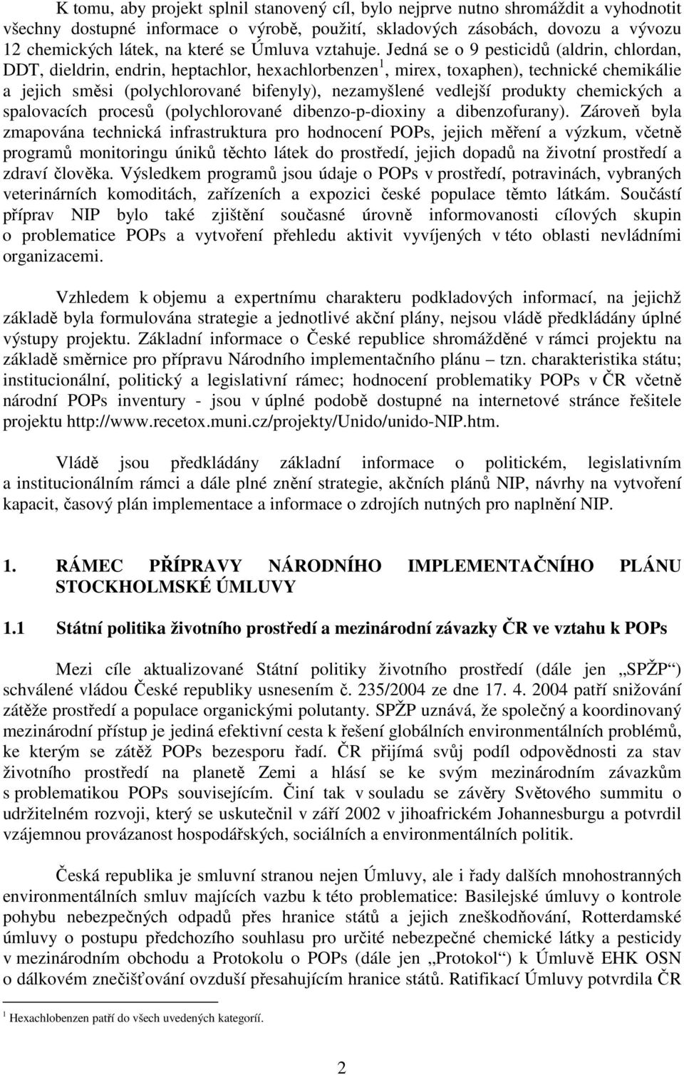 Jedná se o 9 pesticidů (aldrin, chlordan, DDT, dieldrin, endrin, heptachlor, hexachlorbenzen 1, mirex, toxaphen), technické chemikálie a jejich směsi (polychlorované bifenyly), nezamyšlené vedlejší