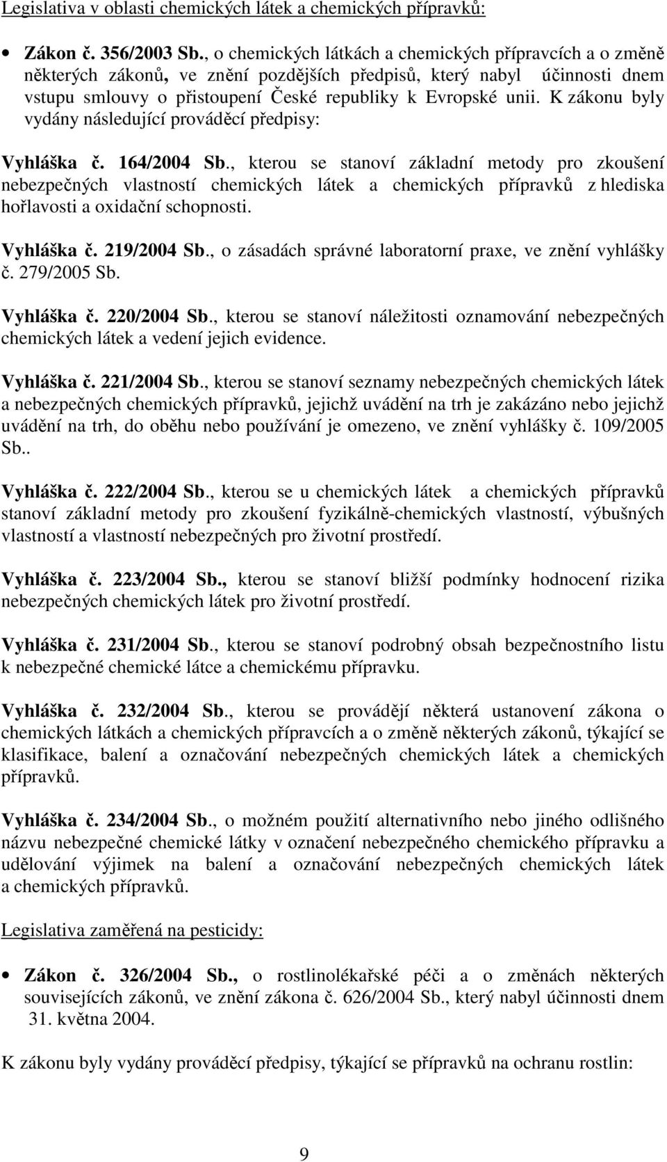 K zákonu byly vydány následující prováděcí předpisy: Vyhláška č. 164/2004 Sb.