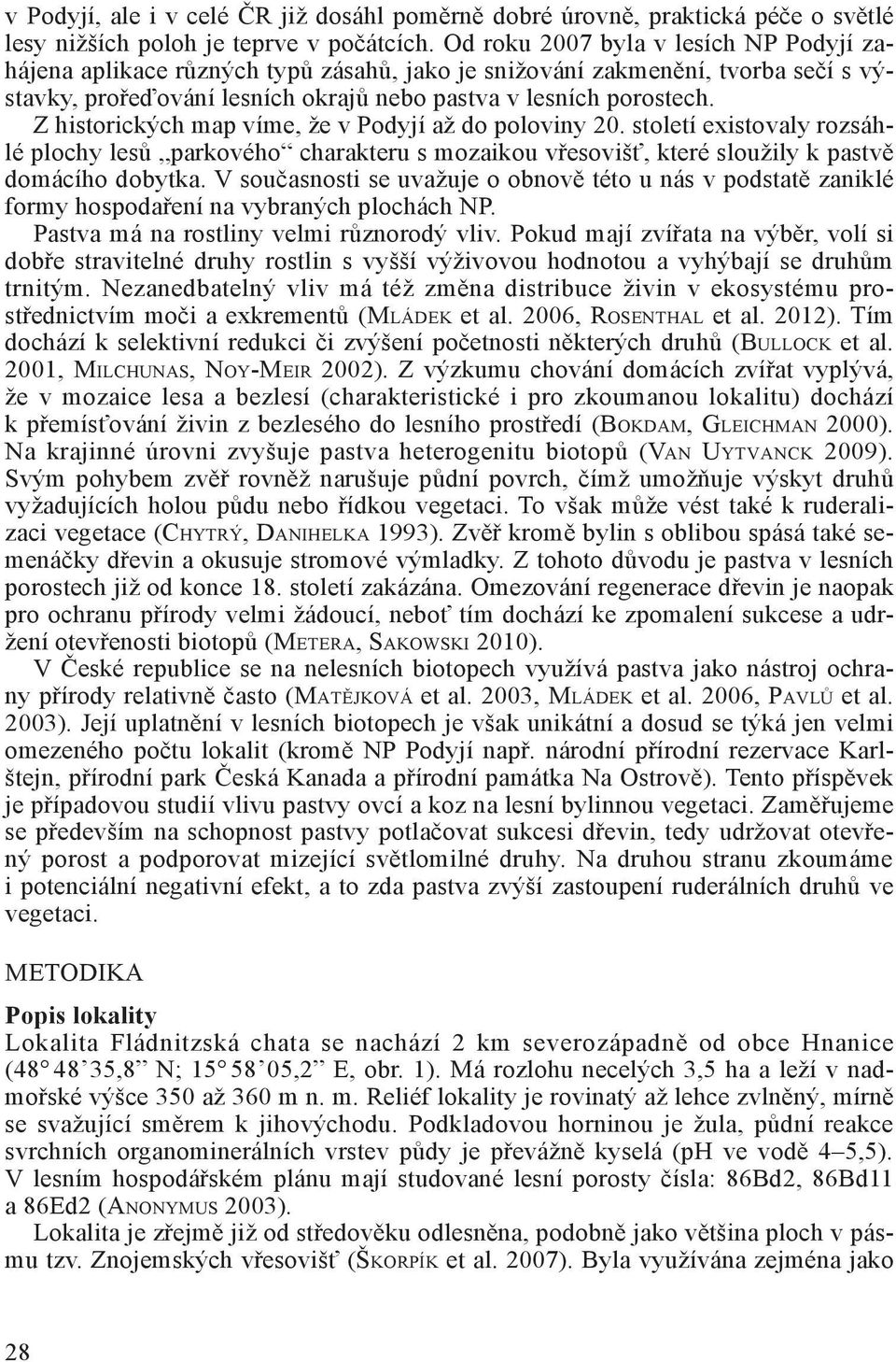 Z historických map víme, že v Podyjí až do poloviny 20. století existovaly rozsáhlé plochy lesů parkového charakteru s mozaikou vřesovišť, které sloužily k pastvě domácího dobytka.