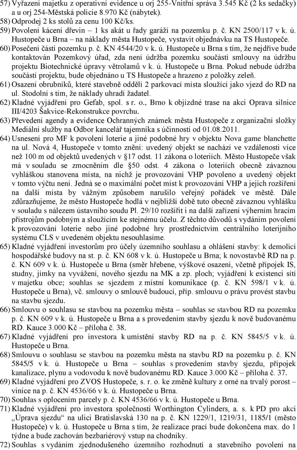 č. KN 4544/20 v k. ú. Hustopeče u Brna s tím, ţe nejdříve bude kontaktován Pozemkový úřad, zda není údrţba pozemku součástí smlouvy na údrţbu projektu Biotechnické úpravy větrolamů v k. ú. Hustopeče u Brna. Pokud nebude údrţba součástí projektu, bude objednáno u TS Hustopeče a hrazeno z poloţky zeleň.