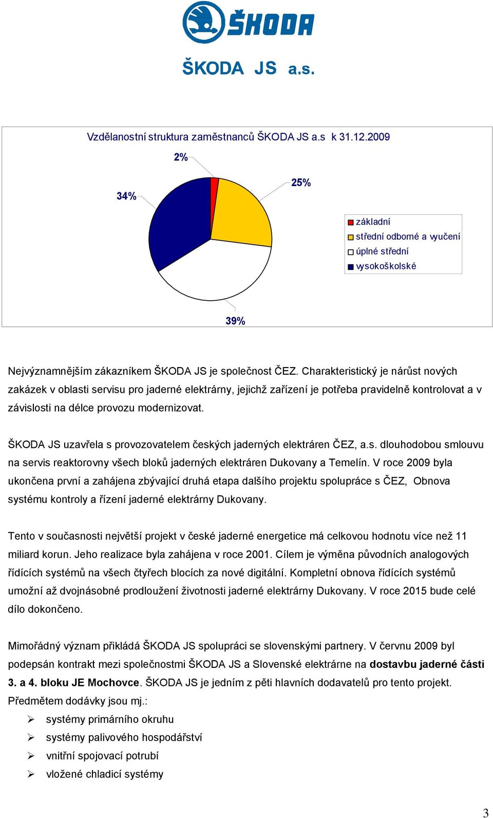 ŠKODA JS uzavřela s provozovatelem českých jaderných elektráren ČEZ, a.s. dlouhodobou smlouvu na servis reaktorovny všech bloků jaderných elektráren Dukovany a Temelín.