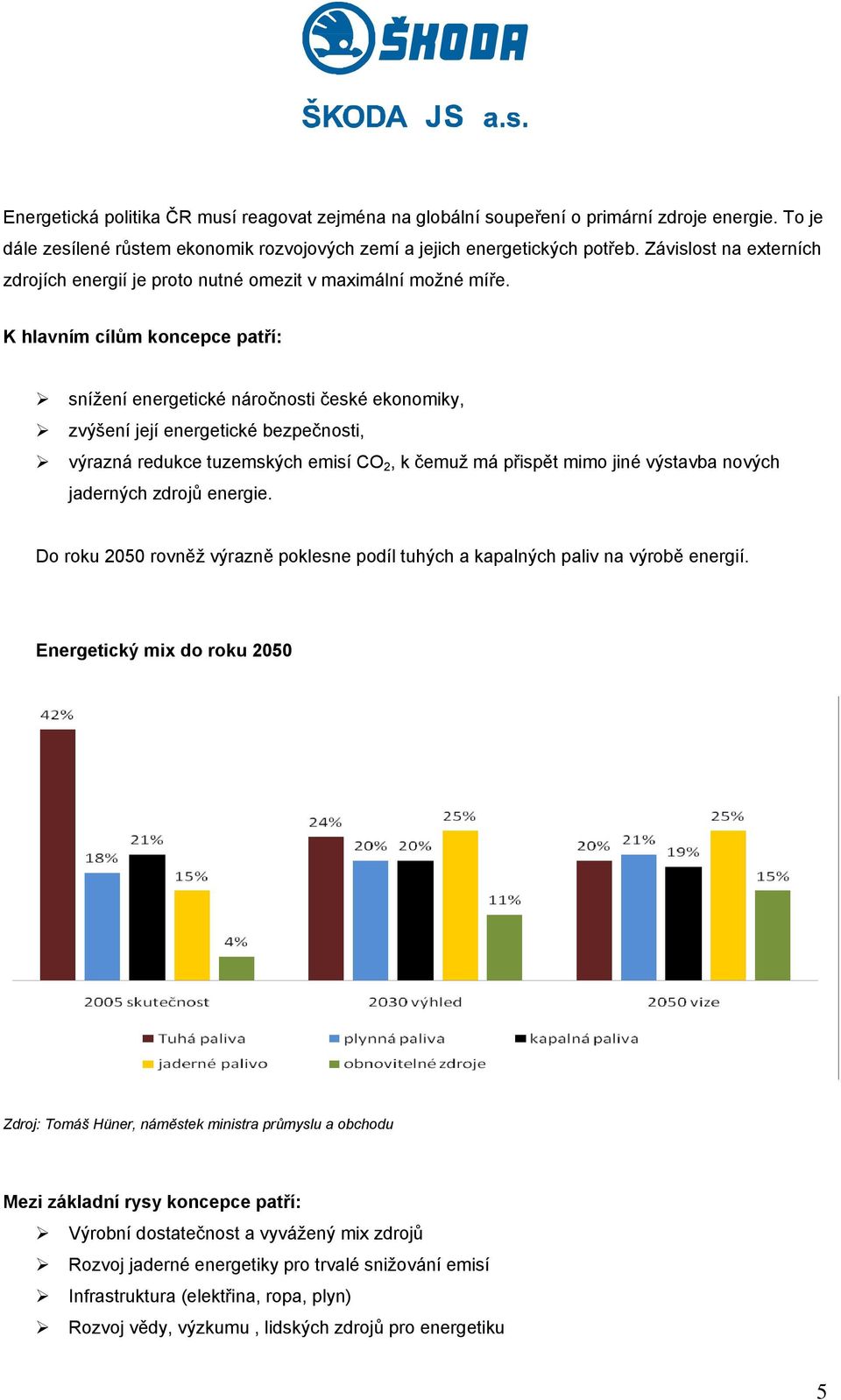 K hlavním cílům koncepce patří: snížení energetické náročnosti české ekonomiky, zvýšení její energetické bezpečnosti, výrazná redukce tuzemských emisí CO 2, k čemuž má přispět mimo jiné výstavba