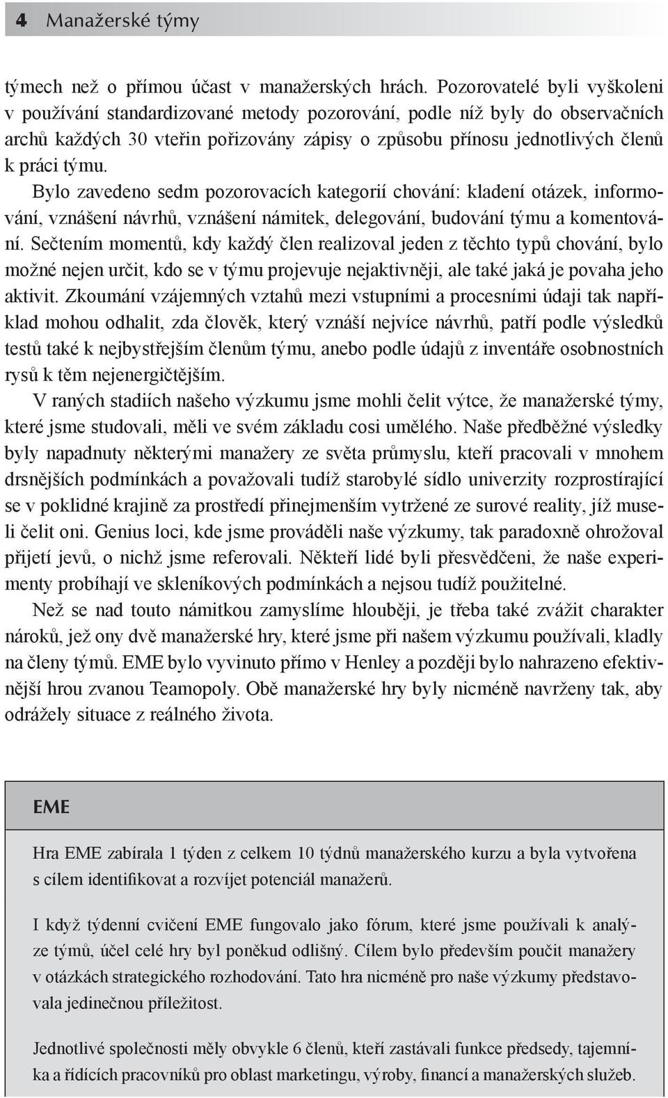 Bylo zavedeno sedm pozorovacích kategorií chování: kladení otázek, informování, vznášení návrhů, vznášení námitek, delegování, budování týmu a komentování.