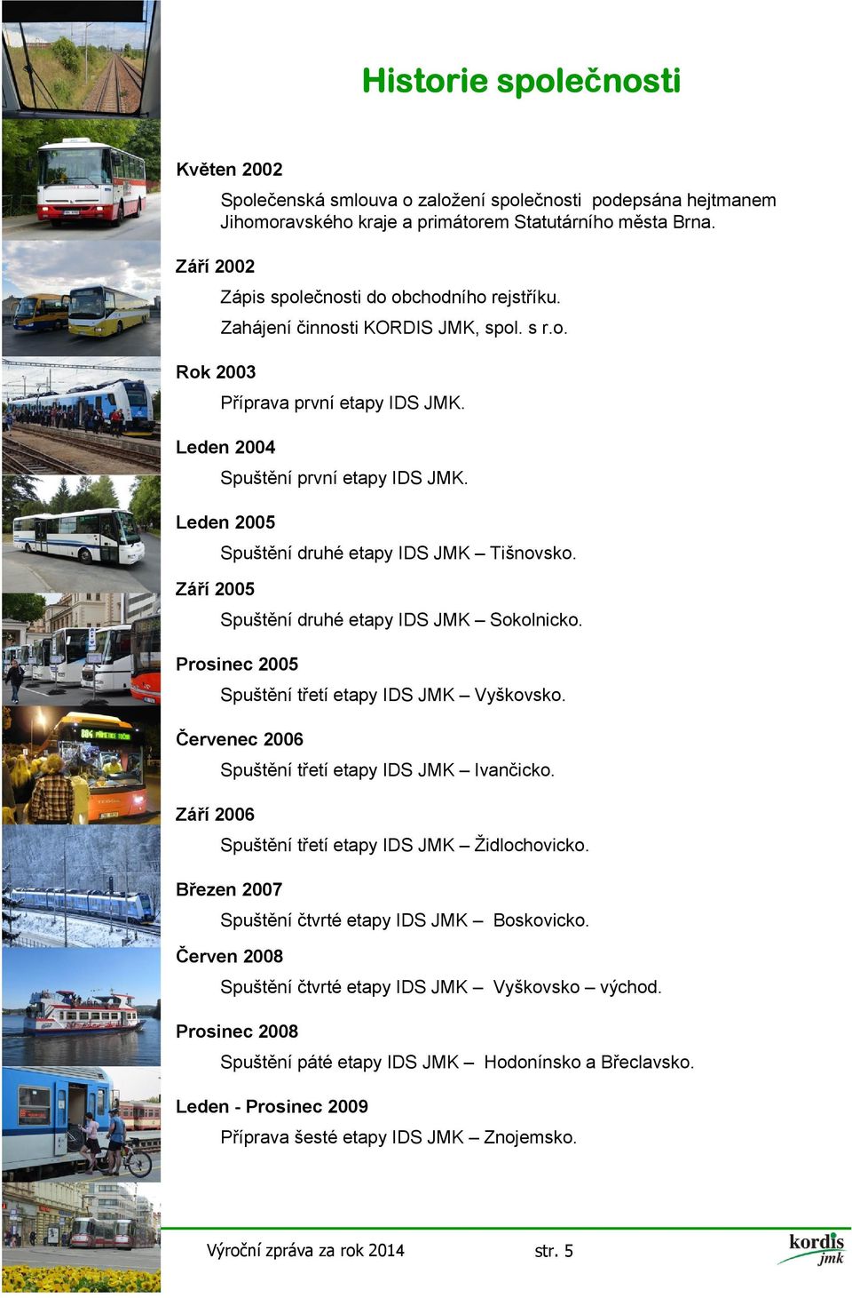 Leden 2005 Spuštění druhé etapy IDS JMK Tišnovsko. Září 2005 Spuštění druhé etapy IDS JMK Sokolnicko. Prosinec 2005 Spuštění třetí etapy IDS JMK Vyškovsko.