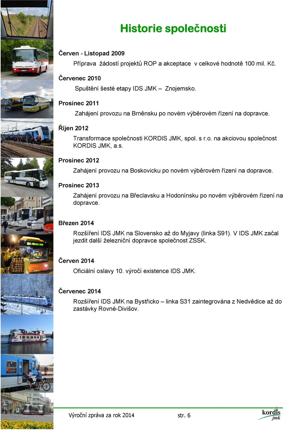 Prosinec 2013 Zahájení provozu na Břeclavsku a Hodonínsku po novém výběrovém řízení na dopravce. Březen 2014 Rozšíření IDS JMK na Slovensko až do Myjavy (linka S91).