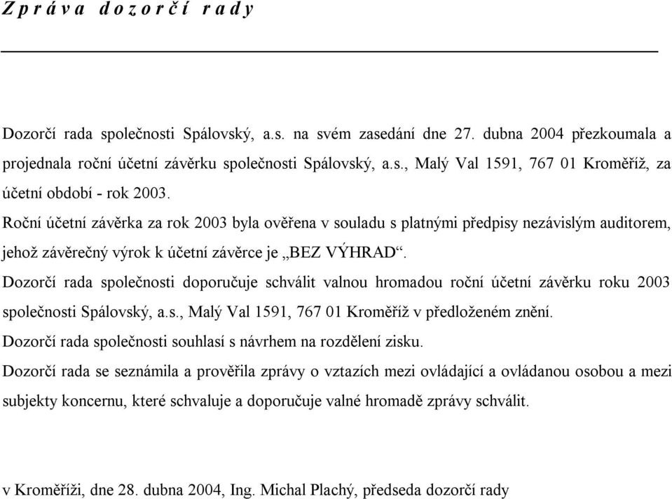 Dozorčí rada společnosti doporučuje schválit valnou hromadou roční účetní závěrku roku 2003 společnosti Spálovský, a.s., Malý Val 1591, 767 01 Kroměříž v předloženém znění.