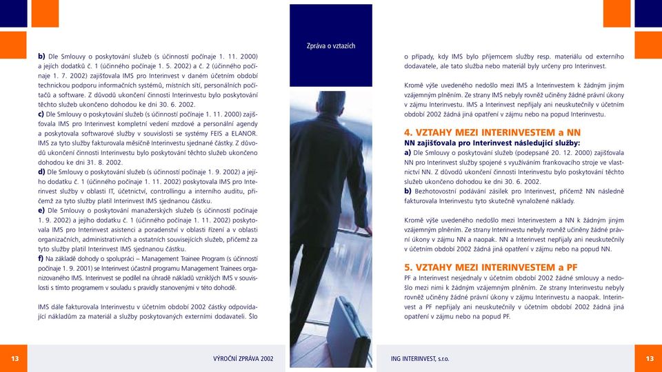 Z důvodů ukončení činnosti Interinvestu bylo poskytování těchto služeb ukončeno dohodou ke dni 30. 6. 2002. c) Dle Smlouvy o poskytování služeb (s účinností počínaje 1. 11.