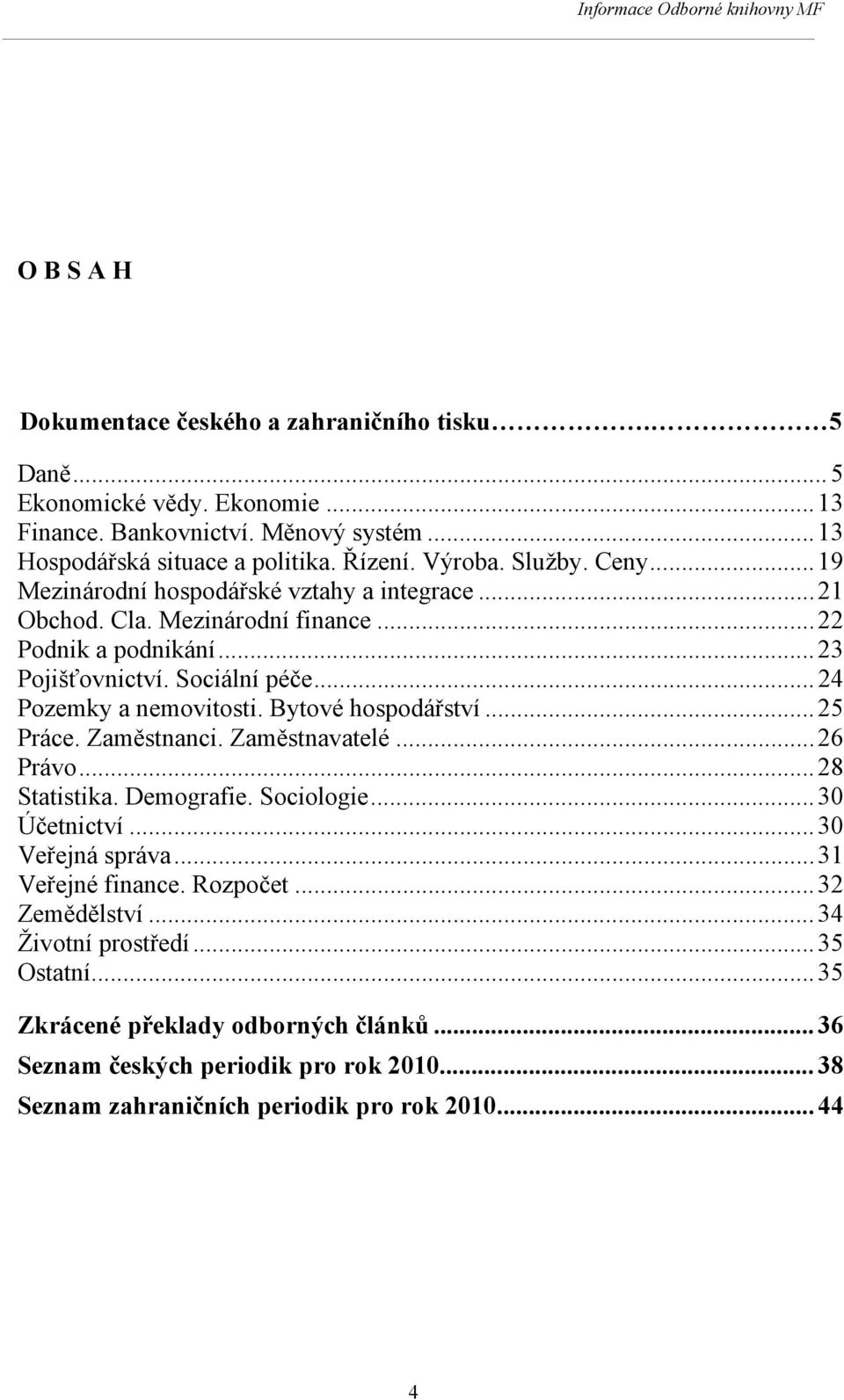 .. 24 Pozemky a nemovitosti. Bytové hospodářství... 25 Práce. Zaměstnanci. Zaměstnavatelé...26 Právo... 28 Statistika. emografie. Sociologie... 30 Účetnictví... 30 Veřejná správa.