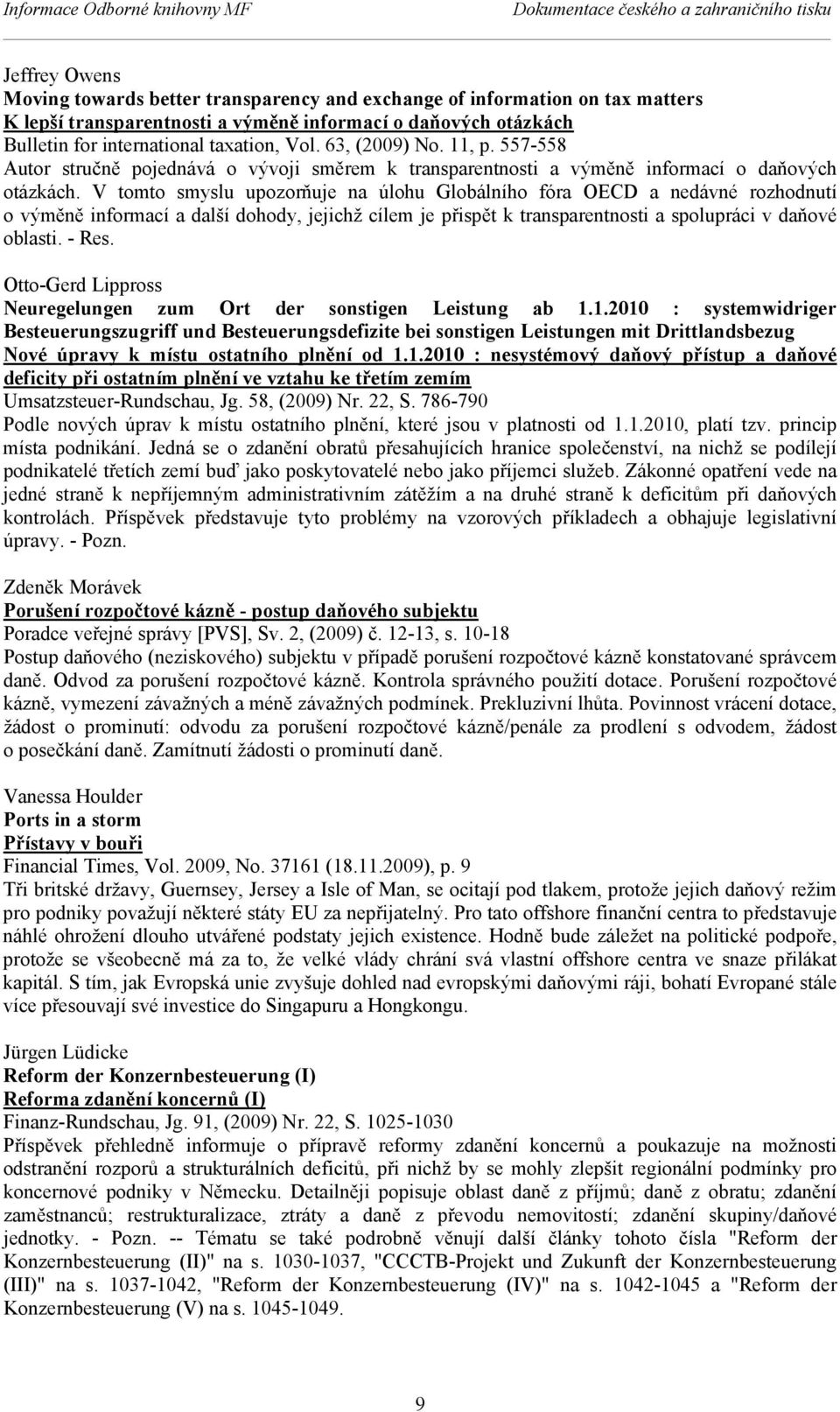 V tomto smyslu upozorňuje na úlohu Globálního fóra OEC a nedávné rozhodnutí o výměně informací a další dohody, jejichž cílem je přispět k transparentnosti a spolupráci v daňové oblasti. - Res.