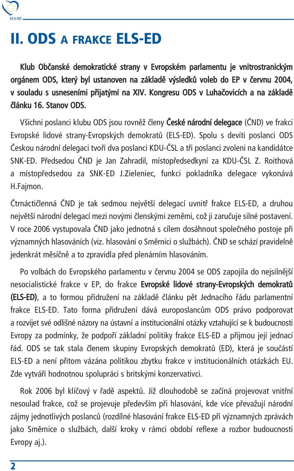 Všichni poslanci klubu ODS jsou rovněž členy České národní delegace (ČND) ve frakci Evropské lidové strany-evropských demokratů (ELS-ED).