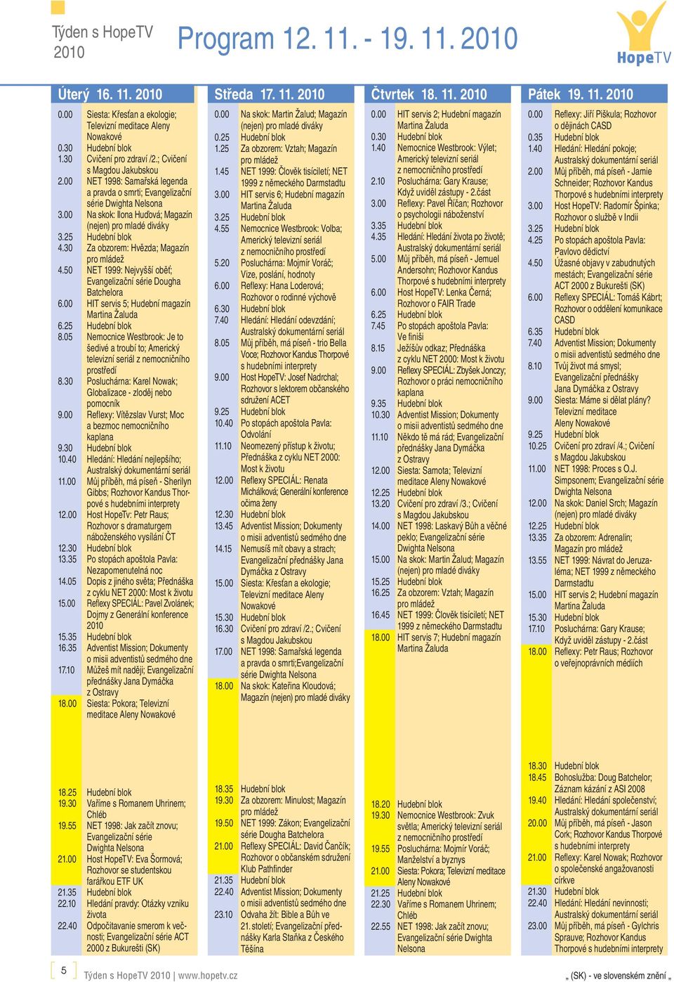 50 NET 1999: Nejvyšší oběť; Evangelizační série Dougha Batchelora 6.00 HIT servis 5; Hudební magazín 8.