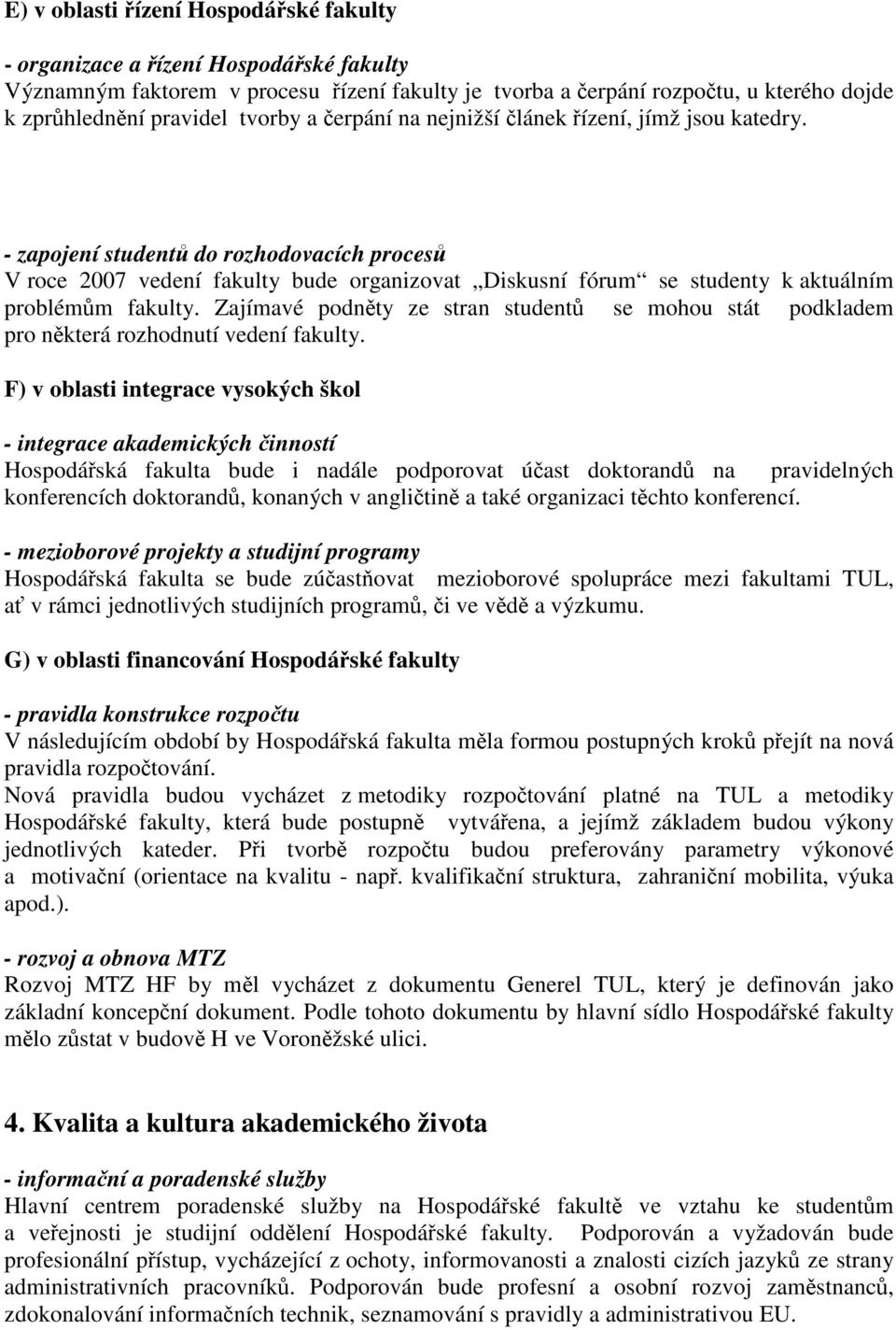 - zapojení studentů do rozhodovacích procesů V roce 2007 vedení fakulty bude organizovat Diskusní fórum se studenty k aktuálním problémům fakulty.