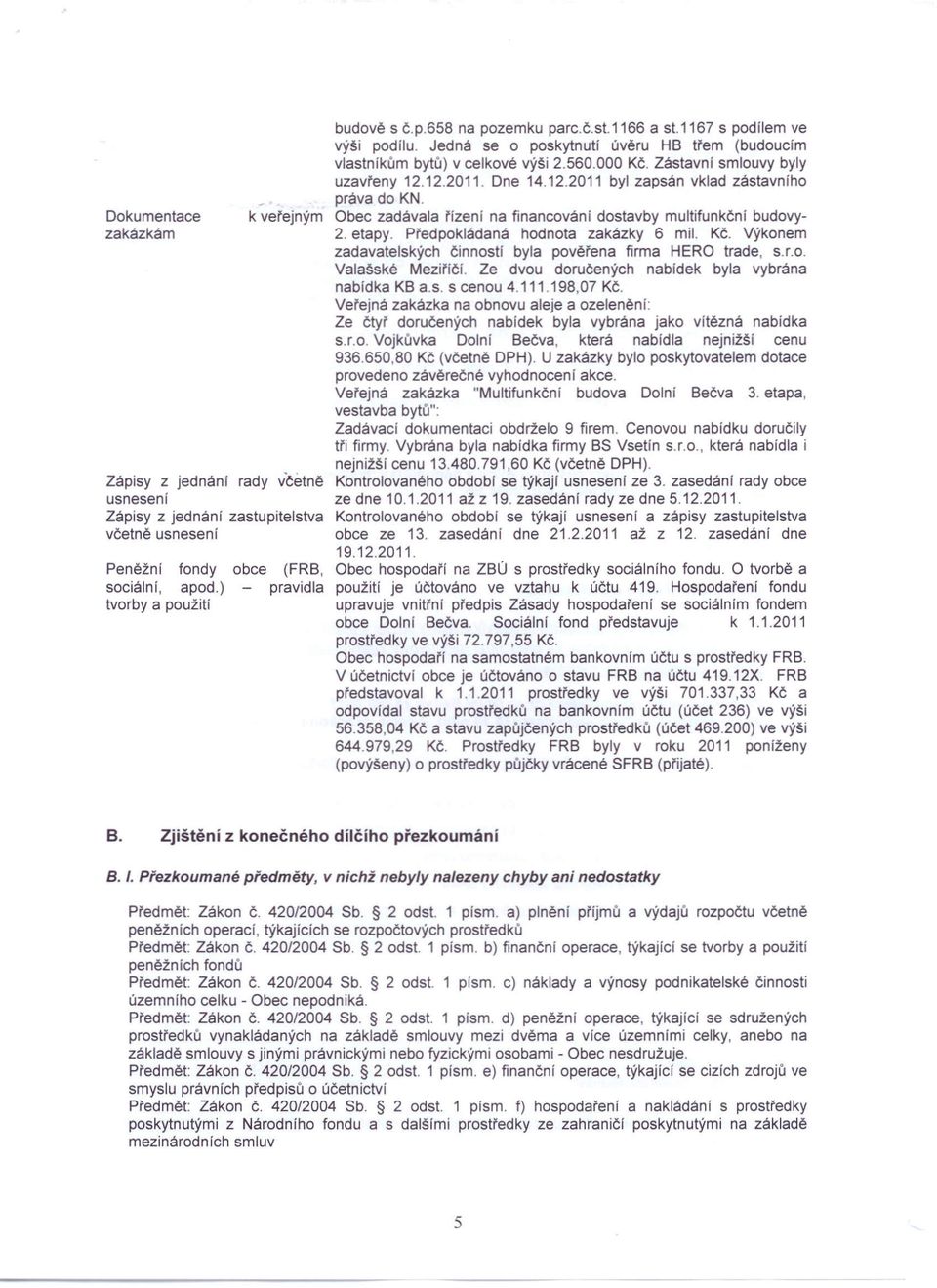 Dne 14.12.2011 byl zapsán vklad zástavního práva do KN. Obec zadávala fízení na financování dostavby multifunkční budovy- 2. etapy. Předpokládaná hodnota zakázky 6 mil.