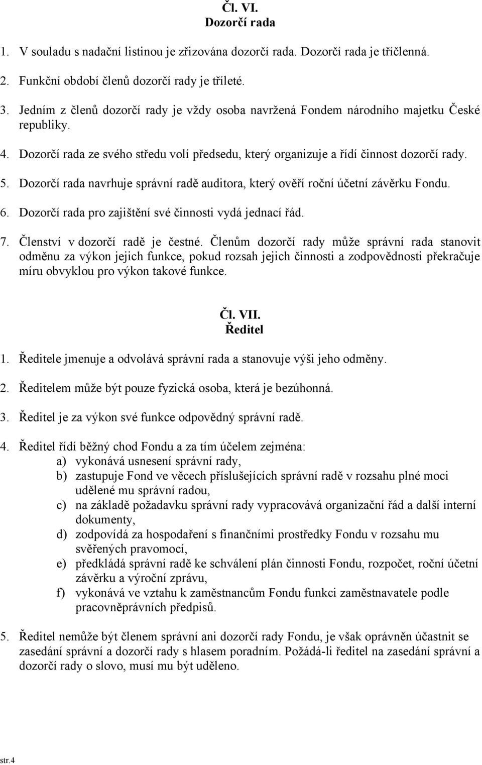 Dozorčí rada navrhuje správní radě auditora, který ověří roční účetní závěrku Fondu. 6. Dozorčí rada pro zajištění své činnosti vydá jednací řád. 7. Členství v dozorčí radě je čestné.