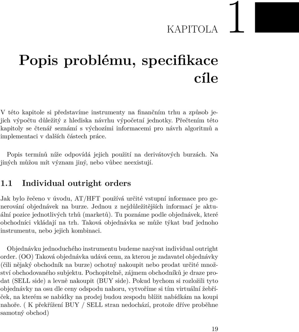 Na jiných můžou mít význam jiný, nebo vůbec neexistují. 1.1 Individual outright orders Jak bylo řečeno v úvodu, AT/HFT používá určité vstupní informace pro generování objednávek na burze.