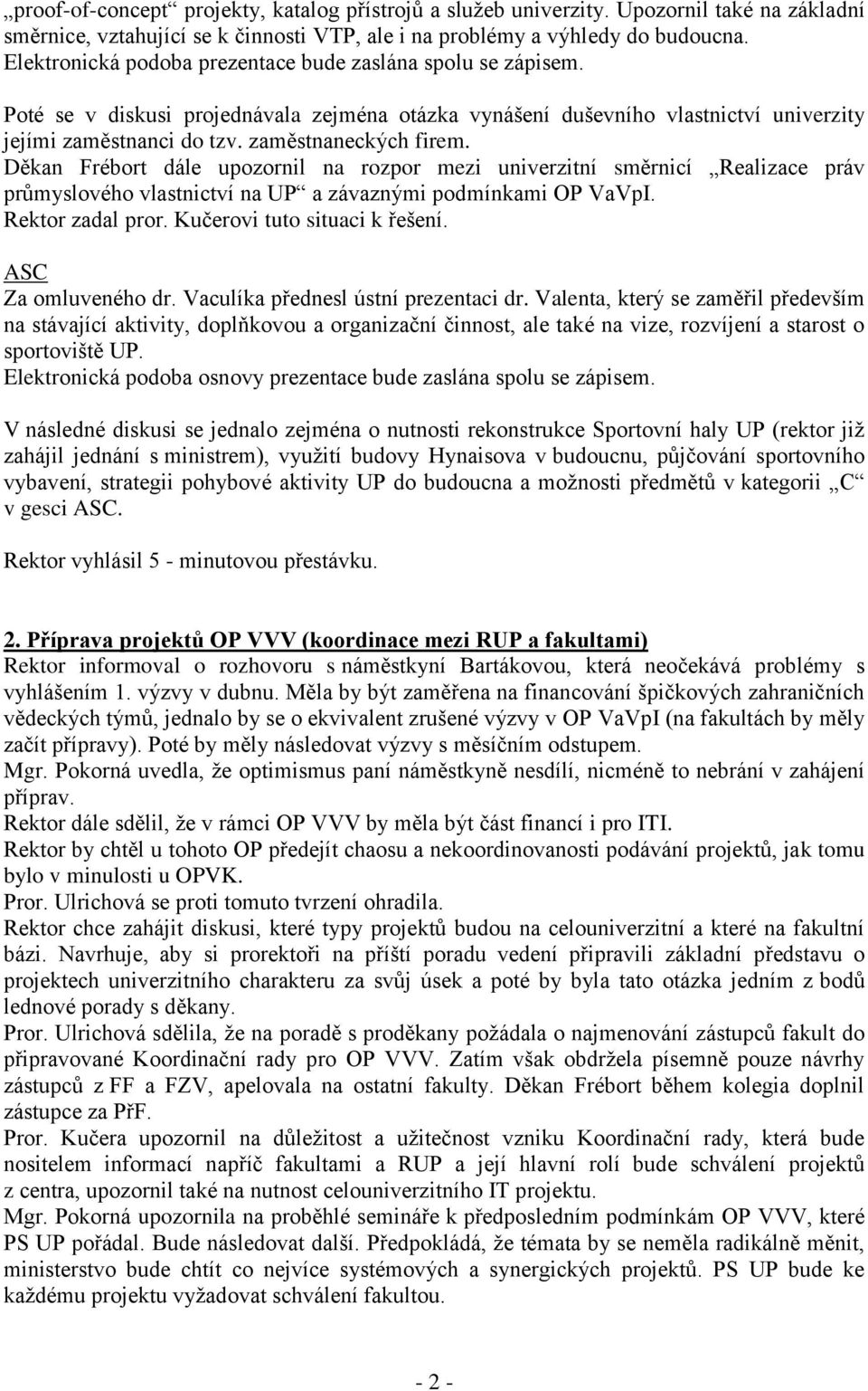 Děkan Frébort dále upozornil na rozpor mezi univerzitní směrnicí Realizace práv průmyslového vlastnictví na UP a závaznými podmínkami OP VaVpI. Rektor zadal pror. Kučerovi tuto situaci k řešení.