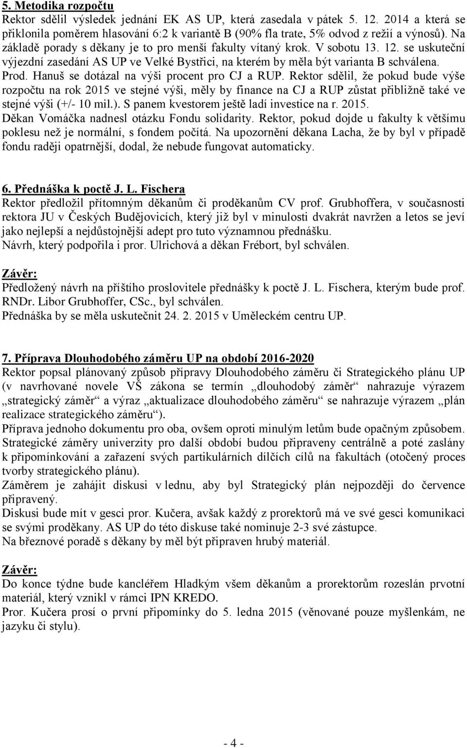 Hanuš se dotázal na výši procent pro CJ a RUP. Rektor sdělil, že pokud bude výše rozpočtu na rok 2015 ve stejné výši, měly by finance na CJ a RUP zůstat přibližně také ve stejné výši (+/- 10 mil.).