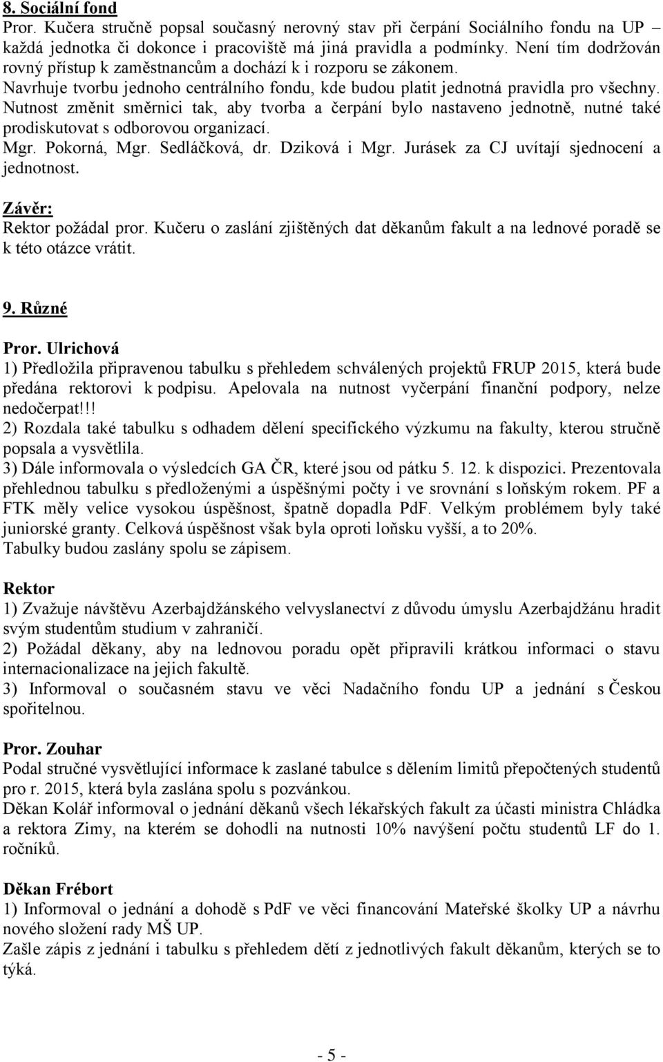 Nutnost změnit směrnici tak, aby tvorba a čerpání bylo nastaveno jednotně, nutné také prodiskutovat s odborovou organizací. Mgr. Pokorná, Mgr. Sedláčková, dr. Dziková i Mgr.