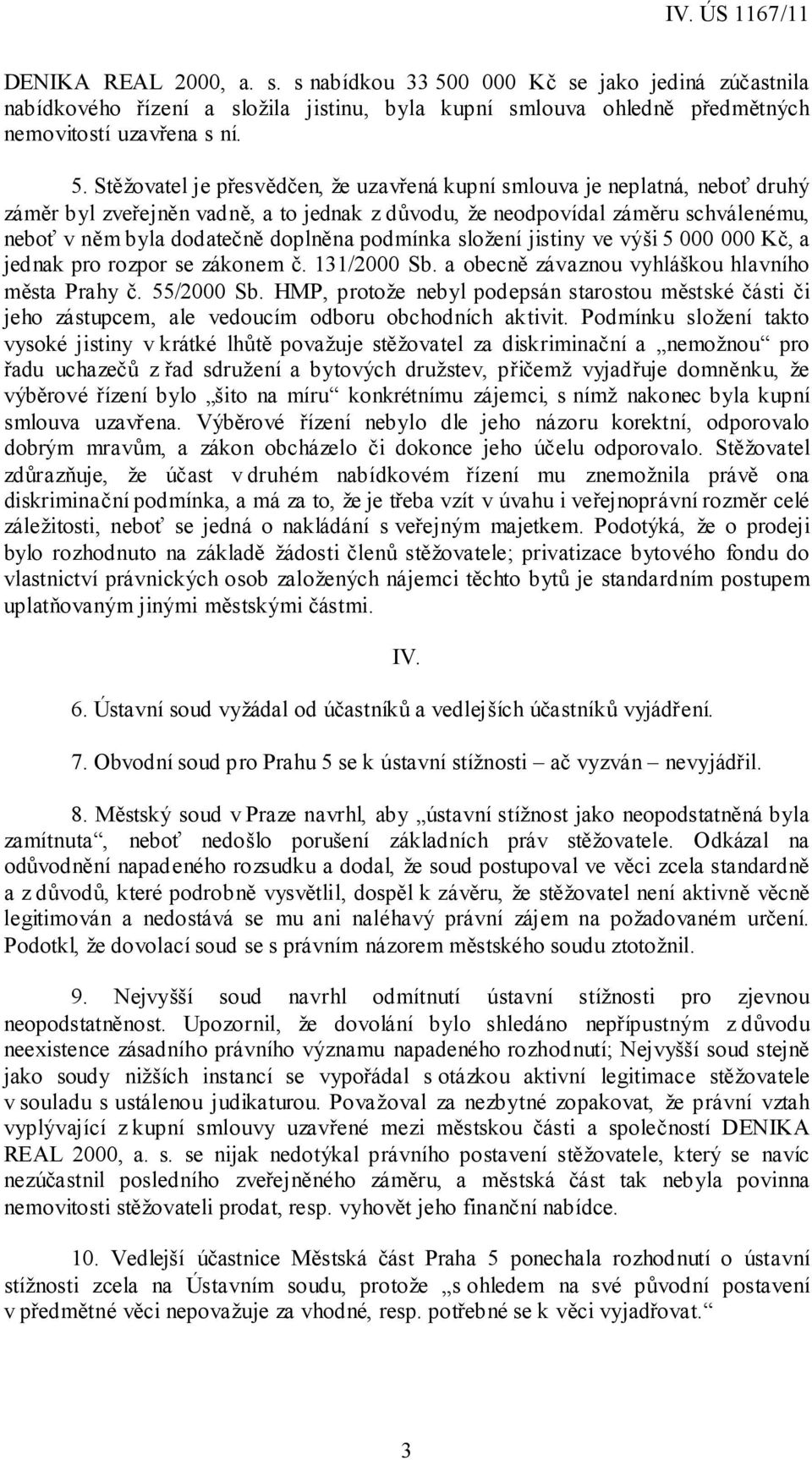 Stěžovatel je přesvědčen, že uzavřená kupní smlouva je neplatná, neboť druhý záměr byl zveřejněn vadně, a to jednak z důvodu, že neodpovídal záměru schválenému, neboť v něm byla dodatečně doplněna