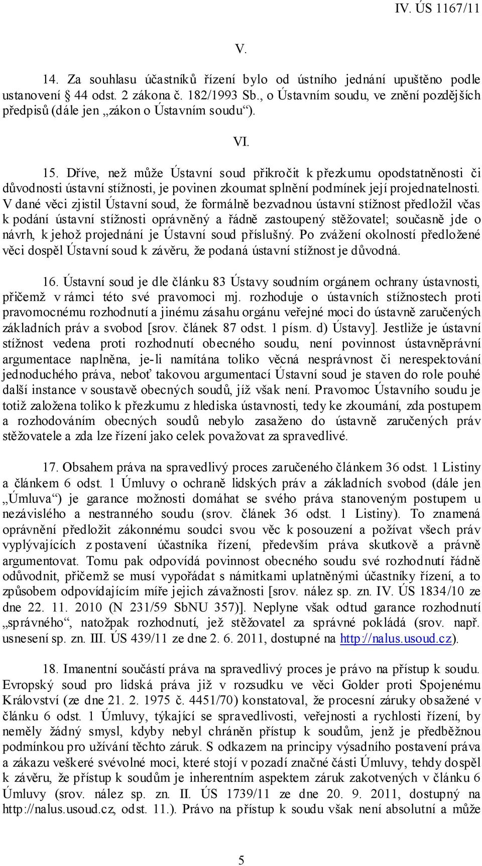 Dříve, než může Ústavní soud přikročit k přezkumu opodstatněnosti či důvodnosti ústavní stížnosti, je povinen zkoumat splnění podmínek její projednatelnosti.