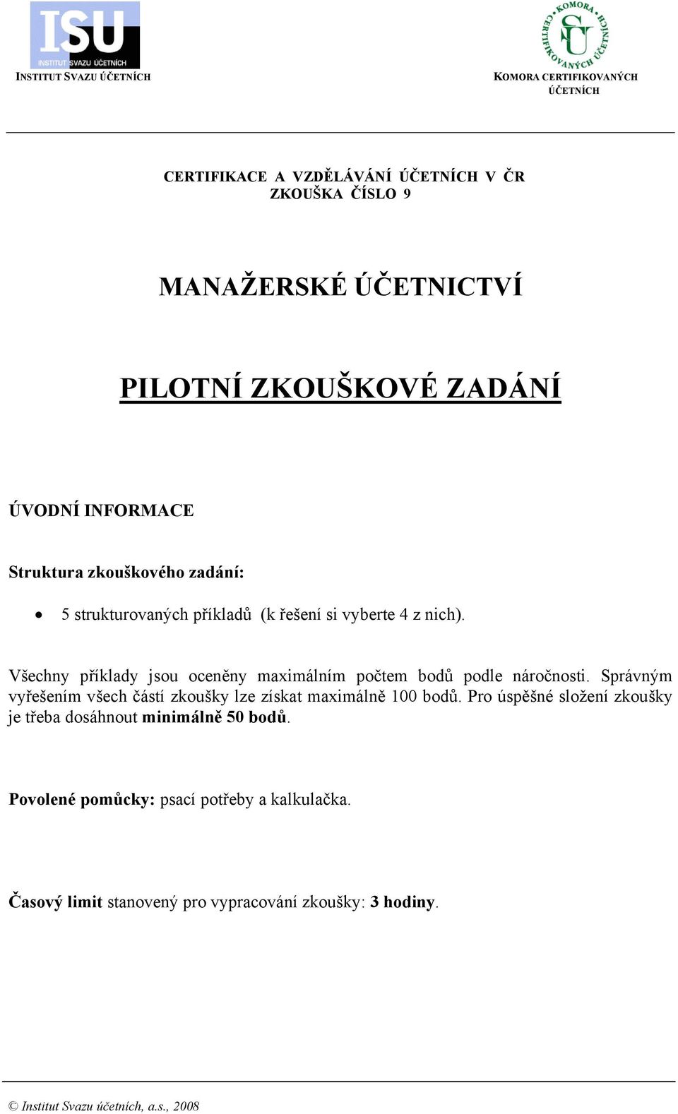 Všechny příklady jsou oceněny maximálním počtem bodů podle náročnosti. Správným vyřešením všech částí zkoušky lze získat maximálně 100 bodů.