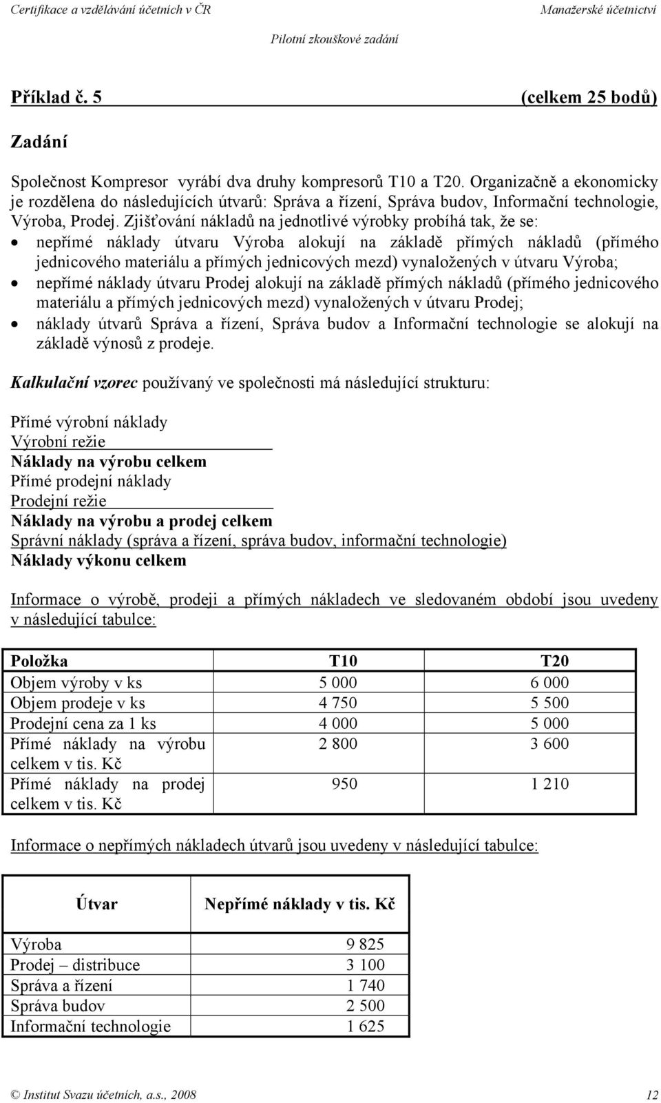 Zjišťování nákladů na jednotlivé výrobky probíhá tak, že se: nepřímé náklady útvaru Výroba alokují na základě přímých nákladů (přímého jednicového materiálu a přímých jednicových mezd) vynaložených v